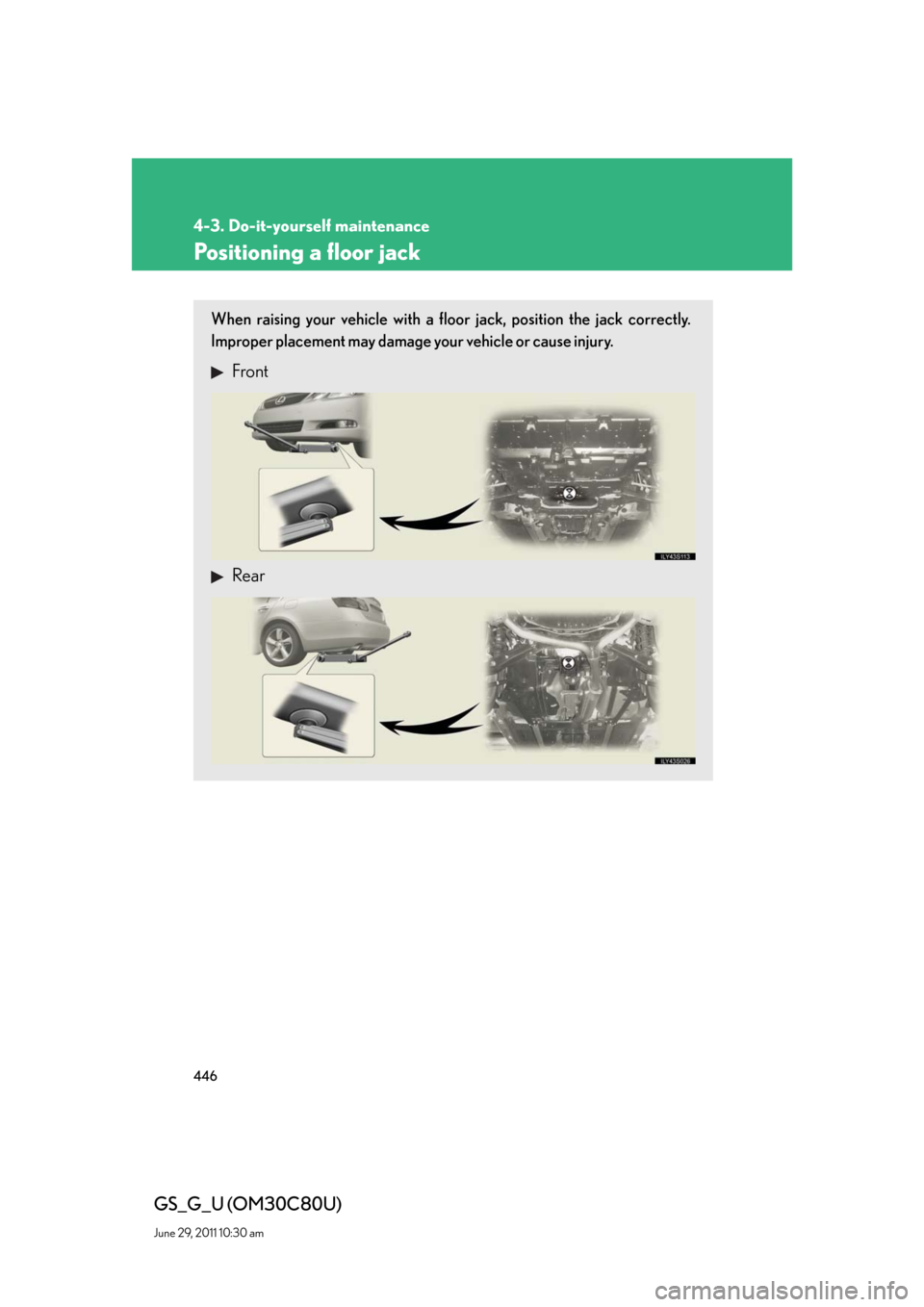 Lexus GS350 2010  Do-It-Yourself Maintenance / LEXUS 2010 GS460 GS350 OWNERS MANUAL (OM30C80U) 446
4-3. Do-it-yourself maintenance
GS_G_U (OM30C80U)
June 29, 2011 10:30 am
Positioning a floor jack
When raising your vehicle with a floor jack, position the jack correctly. 
Improper placement may 