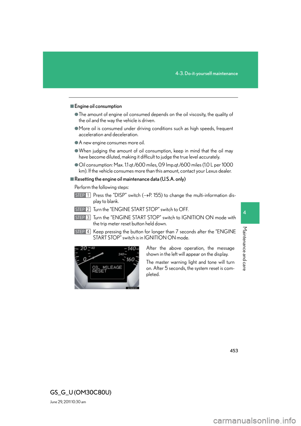 Lexus GS350 2010 Do-It-Yourself Maintenance / LEXUS 2010 GS460 GS350 OWNERS MANUAL (OM30C80U) 453
4-3. Do-it-yourself maintenance
4
Maintenance and care
GS_G_U (OM30C80U)
June 29, 2011 10:30 am
■Engine oil consumption
●The amount of engine oil consumed depends on the oil viscosity, the qua Lexus GS350 2010 Do-It-Yourself Maintenance / LEXUS 2010 GS460 GS350 OWNERS MANUAL (OM30C80U) 453
4-3. Do-it-yourself maintenance
4
Maintenance and care
GS_G_U (OM30C80U)
June 29, 2011 10:30 am
■Engine oil consumption
●The amount of engine oil consumed depends on the oil viscosity, the qua