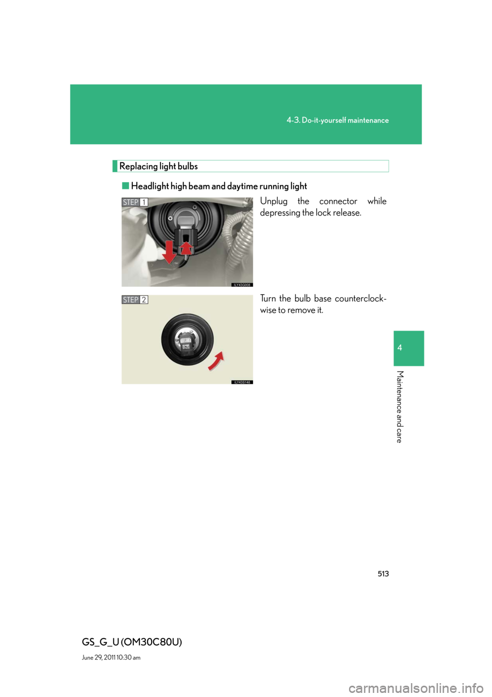 Lexus GS350 2010  Do-It-Yourself Maintenance / LEXUS 2010 GS460 GS350 OWNERS MANUAL (OM30C80U) 513
4-3. Do-it-yourself maintenance
4
Maintenance and care
GS_G_U (OM30C80U)
June 29, 2011 10:30 am
Replacing light bulbs
■Headlight high beam and daytime running light
Unplug the connector while 
d
