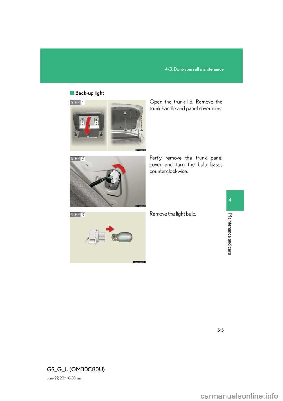 Lexus GS350 2010  Do-It-Yourself Maintenance / LEXUS 2010 GS460 GS350 OWNERS MANUAL (OM30C80U) 515
4-3. Do-it-yourself maintenance
4
Maintenance and care
GS_G_U (OM30C80U)
June 29, 2011 10:30 am
■Back-up light
Open the trunk lid. Remove the 
trunk handle and panel cover clips.
Partly remove t