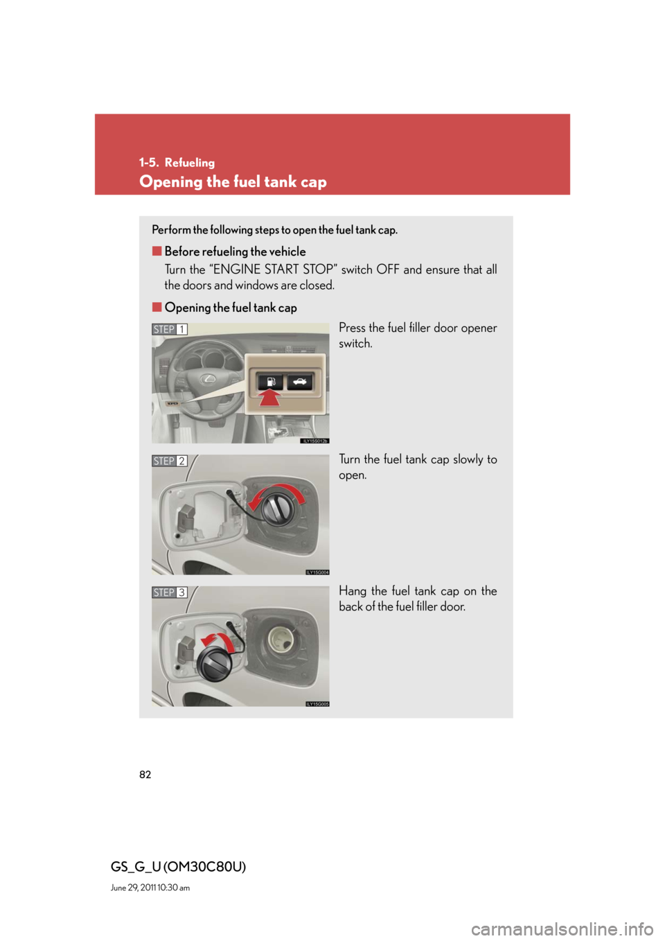 Lexus GS350 2010 Do-It-Yourself Maintenance / LEXUS 2010 GS460 GS350 (OM30C80U) Manual Online 82
GS_G_U (OM30C80U)
June 29, 2011 10:30 am
1-5. Refueling
Opening the fuel tank cap
Perform the following steps to open the fuel tank cap.
■Before refueling the vehicle
Turn the “ENGINE START ST Lexus GS350 2010 Do-It-Yourself Maintenance / LEXUS 2010 GS460 GS350 (OM30C80U) Manual Online 82
GS_G_U (OM30C80U)
June 29, 2011 10:30 am
1-5. Refueling
Opening the fuel tank cap
Perform the following steps to open the fuel tank cap.
■Before refueling the vehicle
Turn the “ENGINE START ST