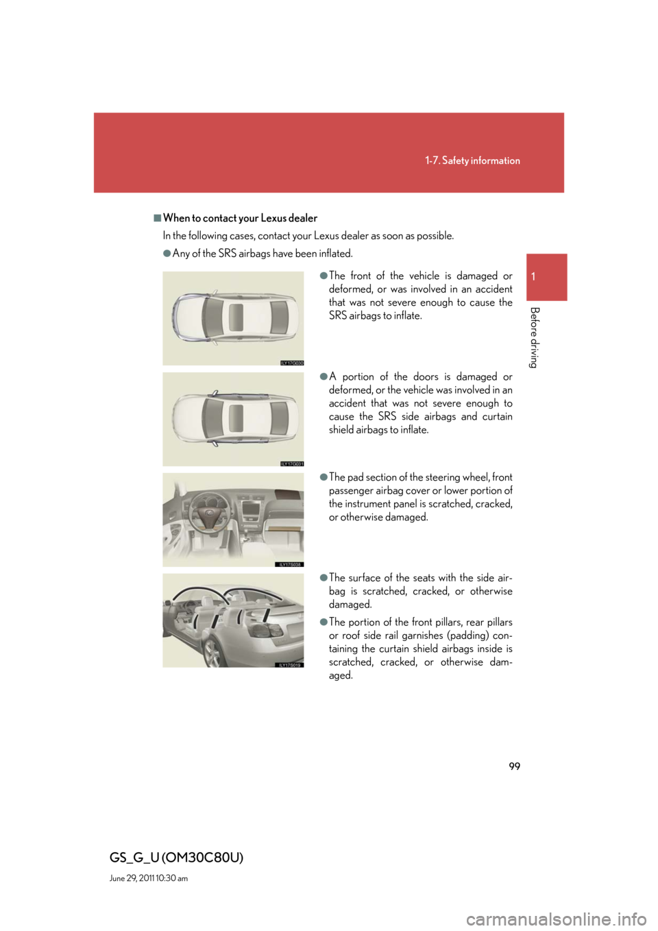 Lexus GS350 2010 Do-It-Yourself Maintenance / LEXUS 2010 GS460 GS350 OWNERS MANUAL (OM30C80U) 99
1-7. Safety information
1
Before driving
GS_G_U (OM30C80U)
June 29, 2011 10:30 am
■When to contact your Lexus dealer
In the following cases, contact your Lexus dealer as soon as possible.
●Any Lexus GS350 2010 Do-It-Yourself Maintenance / LEXUS 2010 GS460 GS350 OWNERS MANUAL (OM30C80U) 99
1-7. Safety information
1
Before driving
GS_G_U (OM30C80U)
June 29, 2011 10:30 am
■When to contact your Lexus dealer
In the following cases, contact your Lexus dealer as soon as possible.
●Any