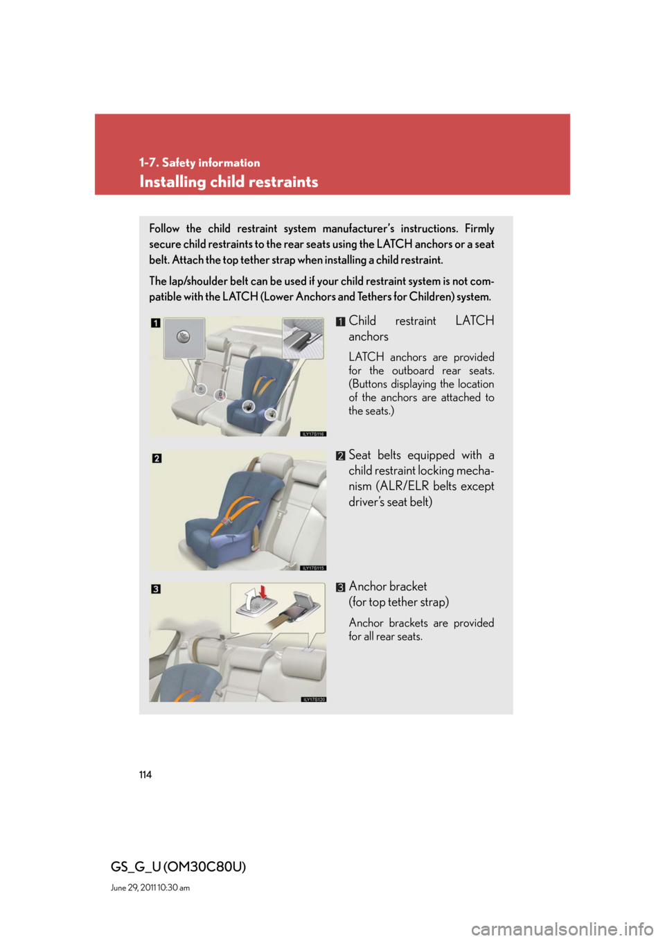 Lexus GS350 2010  Specifications / LEXUS 2010 GS460 GS350 OWNERS MANUAL (OM30C80U) 114
1-7. Safety information
GS_G_U (OM30C80U)
June 29, 2011 10:30 am
Installing child restraints
Follow the child restraint system manufacturer’s instructions. Firmly 
secure child restraints to the