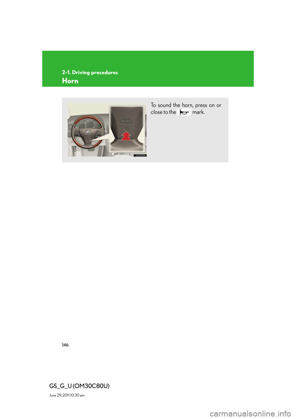Lexus GS350 2010  Specifications / LEXUS 2010 GS460 GS350 OWNERS MANUAL (OM30C80U) 146
2-1. Driving procedures
GS_G_U (OM30C80U)
June 29, 2011 10:30 am
Horn
To sound the horn, press on or 
close to the   mark. 