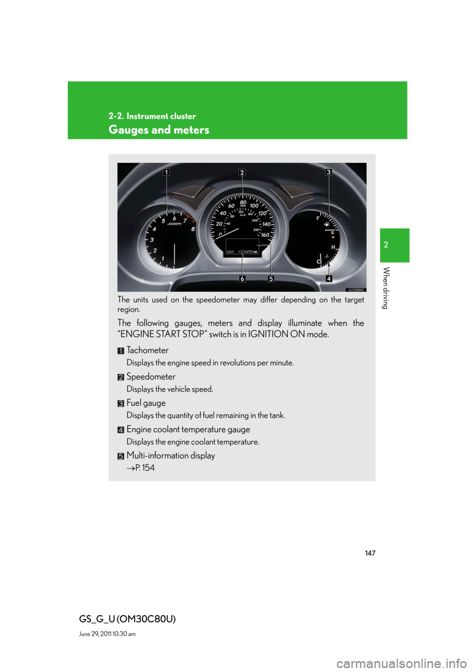Lexus GS350 2010 Specifications / LEXUS 2010 GS460 GS350 OWNERS MANUAL (OM30C80U) 147
2
When driving
GS_G_U (OM30C80U)
June 29, 2011 10:30 am
2-2. Instrument cluster
Gauges and meters
The units used on the speedometer may differ depending on the target
region.
The following gauges Lexus GS350 2010 Specifications / LEXUS 2010 GS460 GS350 OWNERS MANUAL (OM30C80U) 147
2
When driving
GS_G_U (OM30C80U)
June 29, 2011 10:30 am
2-2. Instrument cluster
Gauges and meters
The units used on the speedometer may differ depending on the target
region.
The following gauges
