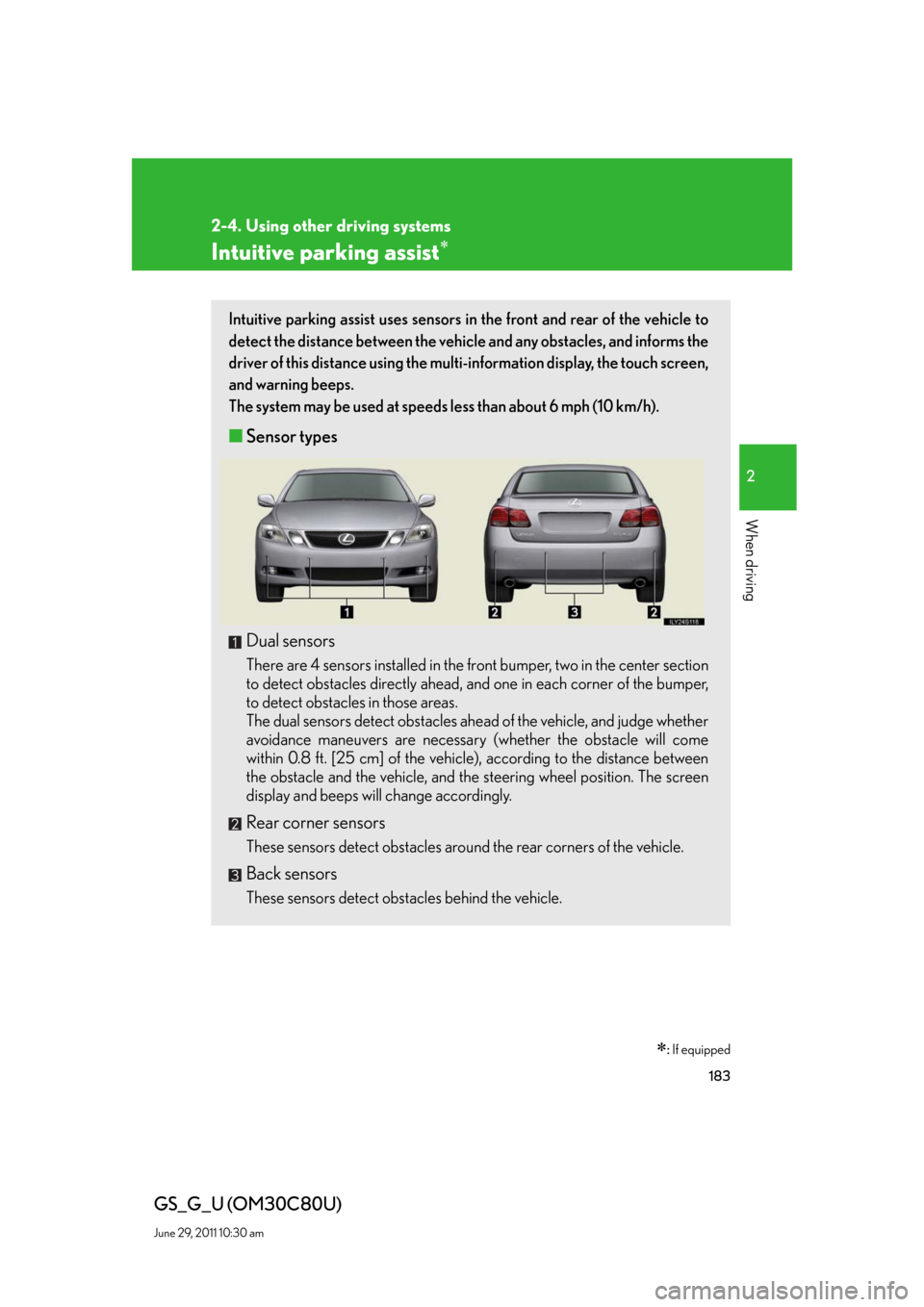 Lexus GS350 2010 Specifications / LEXUS 2010 GS460 GS350 OWNERS MANUAL (OM30C80U) 183
2-4. Using other driving systems
2
When driving
GS_G_U (OM30C80U)
June 29, 2011 10:30 am
Intuitive parking assist
: If equipped
Intuitive parking assist uses sensors in the front and rear of Lexus GS350 2010 Specifications / LEXUS 2010 GS460 GS350 OWNERS MANUAL (OM30C80U) 183
2-4. Using other driving systems
2
When driving
GS_G_U (OM30C80U)
June 29, 2011 10:30 am
Intuitive parking assist
: If equipped
Intuitive parking assist uses sensors in the front and rear of