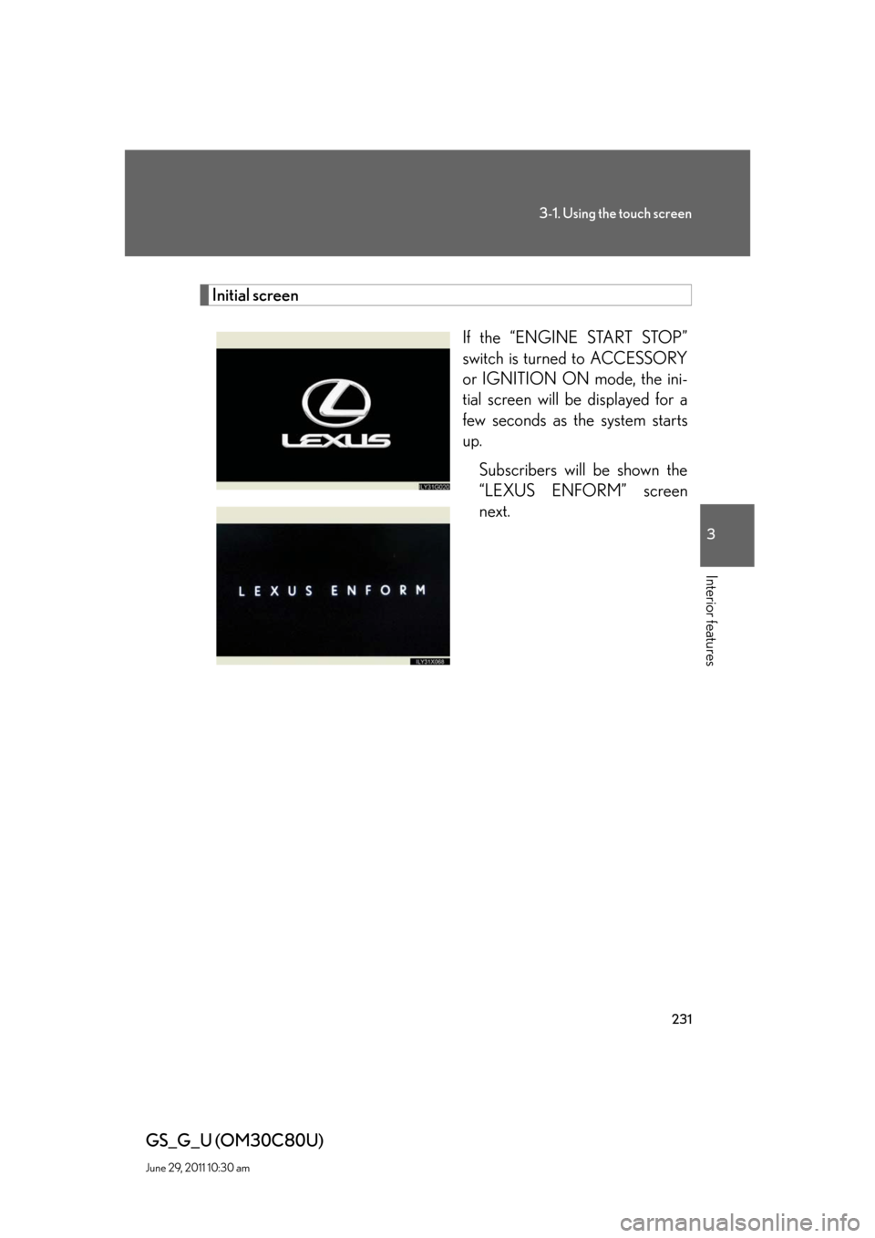 Lexus GS350 2010  Specifications / LEXUS 2010 GS460 GS350 OWNERS MANUAL (OM30C80U) 231
3-1. Using the touch screen
3
Interior features
GS_G_U (OM30C80U)
June 29, 2011 10:30 am
Initial screen
If the “ENGINE START STOP” 
switch is turned to ACCESSORY 
or IGNITION ON mode, the ini-