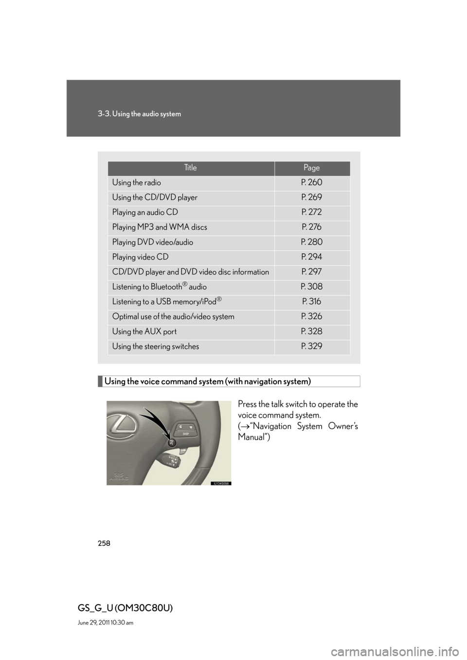 Lexus GS350 2010 Specifications / LEXUS 2010 GS460 GS350 OWNERS MANUAL (OM30C80U) 258
3-3. Using the audio system
GS_G_U (OM30C80U)
June 29, 2011 10:30 am
Using the voice command system (with navigation system)
Press the talk switch to operate the
voice command system.
(“ Lexus GS350 2010 Specifications / LEXUS 2010 GS460 GS350 OWNERS MANUAL (OM30C80U) 258
3-3. Using the audio system
GS_G_U (OM30C80U)
June 29, 2011 10:30 am
Using the voice command system (with navigation system)
Press the talk switch to operate the
voice command system.
(“