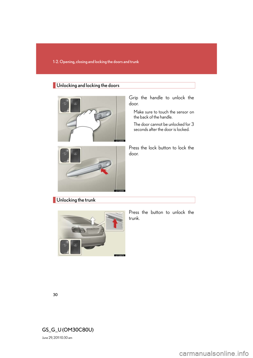 Lexus GS350 2010 Specifications / LEXUS 2010 GS460 GS350 OWNERS MANUAL (OM30C80U) 30
1-2. Opening, closing and locking the doors and trunk
GS_G_U (OM30C80U)
June 29, 2011 10:30 am
Unlocking and locking the doors
Grip the handle to unlock the
door.
Make sure to touch the sensor on Lexus GS350 2010 Specifications / LEXUS 2010 GS460 GS350 OWNERS MANUAL (OM30C80U) 30
1-2. Opening, closing and locking the doors and trunk
GS_G_U (OM30C80U)
June 29, 2011 10:30 am
Unlocking and locking the doors
Grip the handle to unlock the
door.
Make sure to touch the sensor on