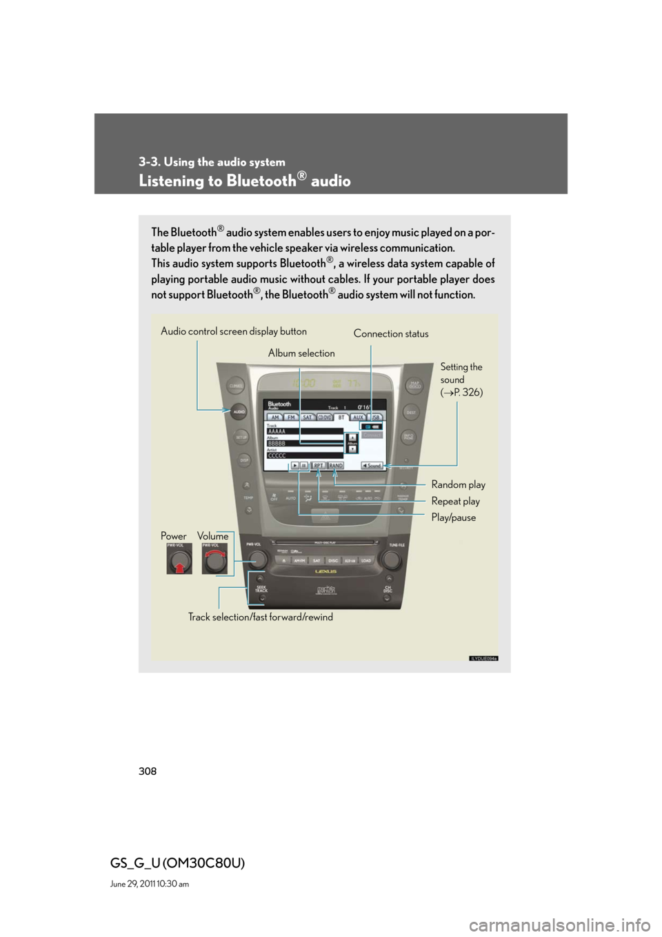 Lexus GS350 2010  Specifications / LEXUS 2010 GS460 GS350 OWNERS MANUAL (OM30C80U) 308
3-3. Using the audio system
GS_G_U (OM30C80U)
June 29, 2011 10:30 am
Listening to Bluetooth® audio
The Bluetooth® audio system enables users to enjoy music played on a por-
table player from the