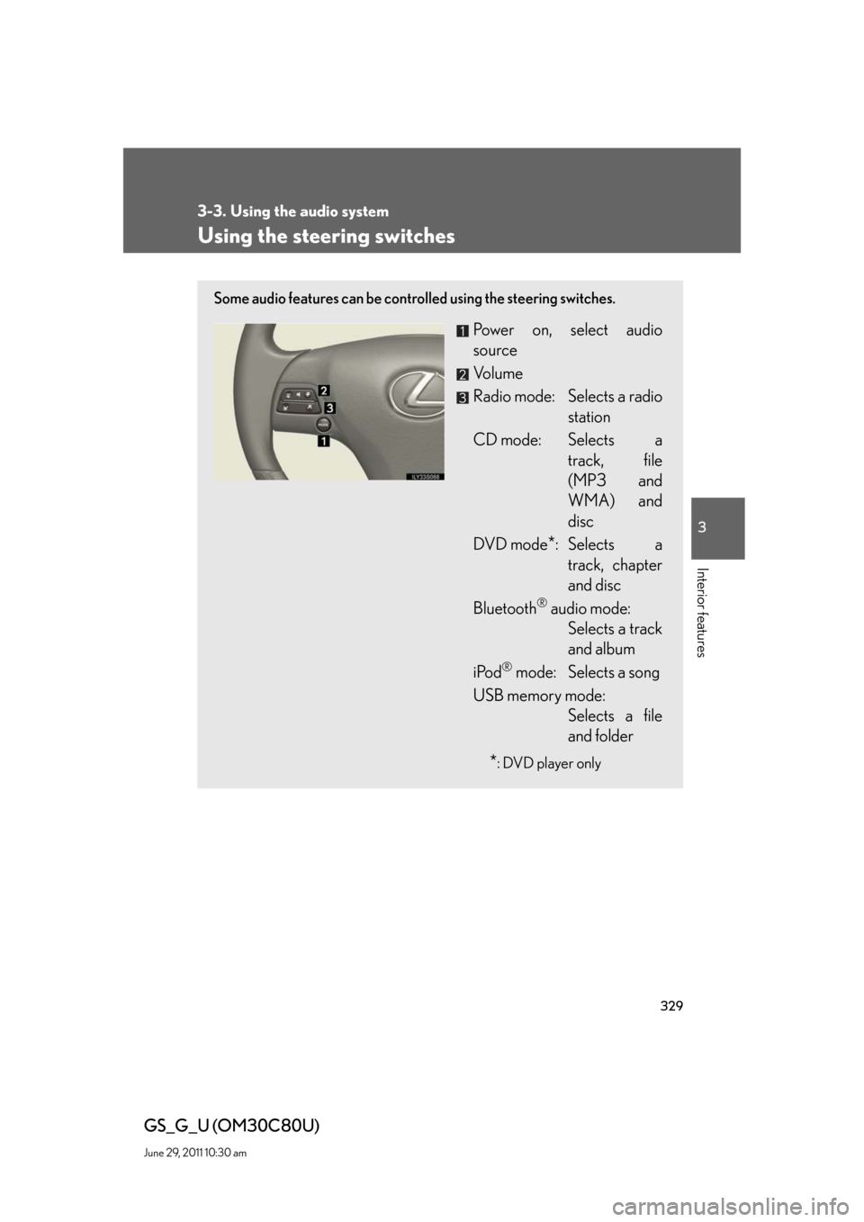 Lexus GS350 2010  Specifications / LEXUS 2010 GS460 GS350 OWNERS MANUAL (OM30C80U) 329
3-3. Using the audio system
3
Interior features
GS_G_U (OM30C80U)
June 29, 2011 10:30 am
Using the steering switches
Some audio features can be controlled using the steering switches.
Power on, se