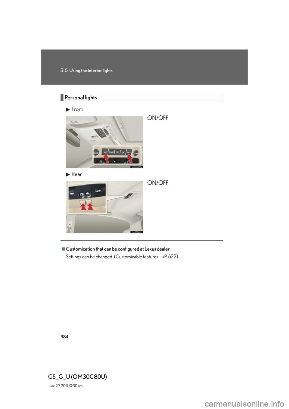 Lexus GS350 2010  Specifications / LEXUS 2010 GS460 GS350 OWNERS MANUAL (OM30C80U) 384
3-5. Using the interior lights
GS_G_U (OM30C80U)
June 29, 2011 10:30 am
Personal lights
Front
ON/OFF
Rear
ON/OFF
■Customization that can be configured at Lexus dealer
Settings can be changed. (C