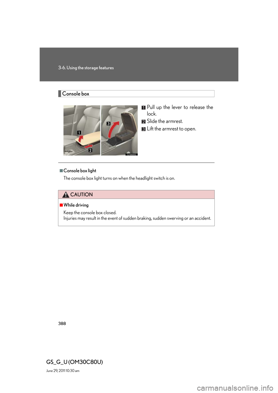 Lexus GS350 2010  Specifications / LEXUS 2010 GS460 GS350 OWNERS MANUAL (OM30C80U) 388
3-6. Using the storage features
GS_G_U (OM30C80U)
June 29, 2011 10:30 am
Console box
Pull up the lever to release the 
lock.
Slide the armrest.
Lift the armrest to open.
■Console box light
The c