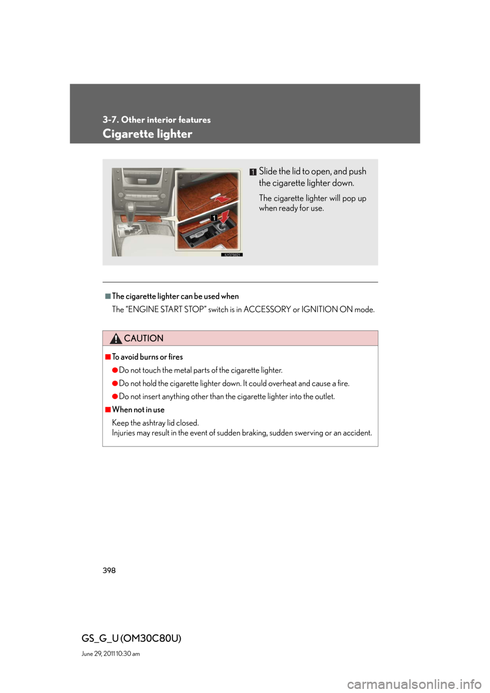 Lexus GS350 2010  Specifications / LEXUS 2010 GS460 GS350 OWNERS MANUAL (OM30C80U) 398
3-7. Other interior features
GS_G_U (OM30C80U)
June 29, 2011 10:30 am
Cigarette lighter
■The cigarette lighter can be used when
The “ENGINE START STOP” switch is in ACCESSORY or IGNITION ON 