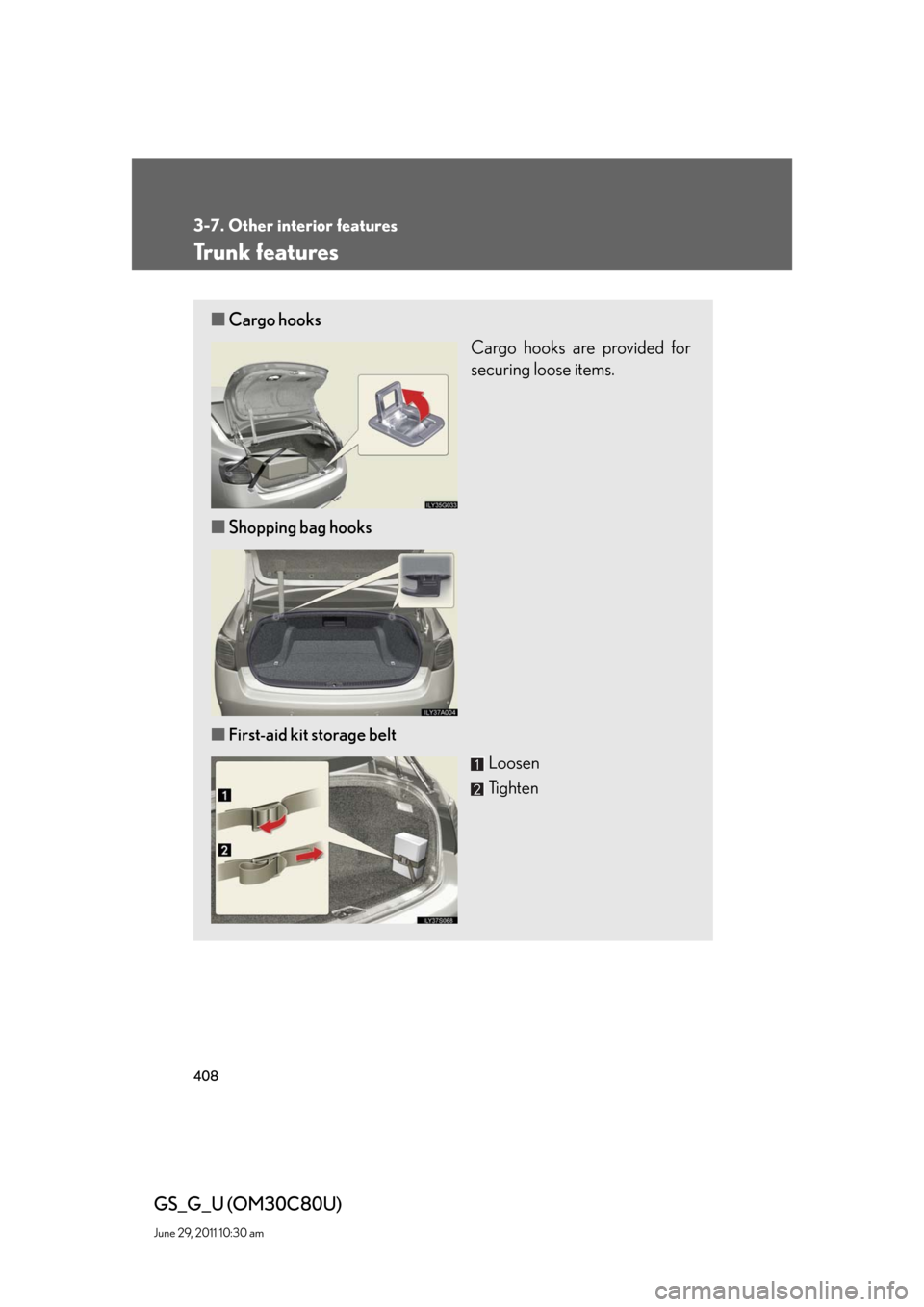 Lexus GS350 2010  Specifications / LEXUS 2010 GS460 GS350 OWNERS MANUAL (OM30C80U) 408
3-7. Other interior features
GS_G_U (OM30C80U)
June 29, 2011 10:30 am
Trunk features
■Cargo hooks
Cargo hooks are provided for 
securing loose items.
■Shopping bag hooks
■First-aid kit stora