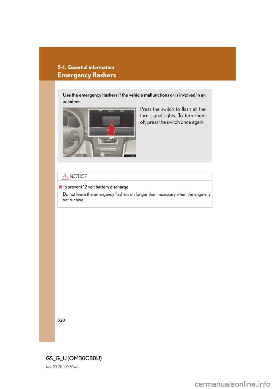 Lexus GS350 2010  Specifications / LEXUS 2010 GS460 GS350 OWNERS MANUAL (OM30C80U) 520
GS_G_U (OM30C80U)
June 29, 2011 10:30 am
5-1. Essential information
Emergency flashers
NOTICE
■To prevent 12 volt battery discharge 
Do not leave the emergency flashers on longer than necessary 