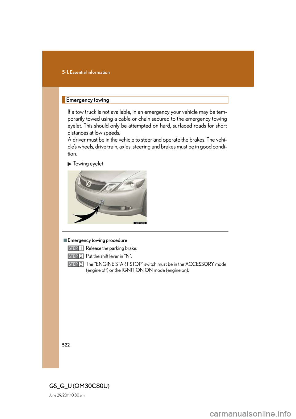 Lexus GS350 2010  Specifications / LEXUS 2010 GS460 GS350 OWNERS MANUAL (OM30C80U) 522
5-1. Essential information
GS_G_U (OM30C80U)
June 29, 2011 10:30 am
Emergency towing
If a tow truck is not available, in an emergency your vehicle may be tem-
porarily towed using a cable or chain