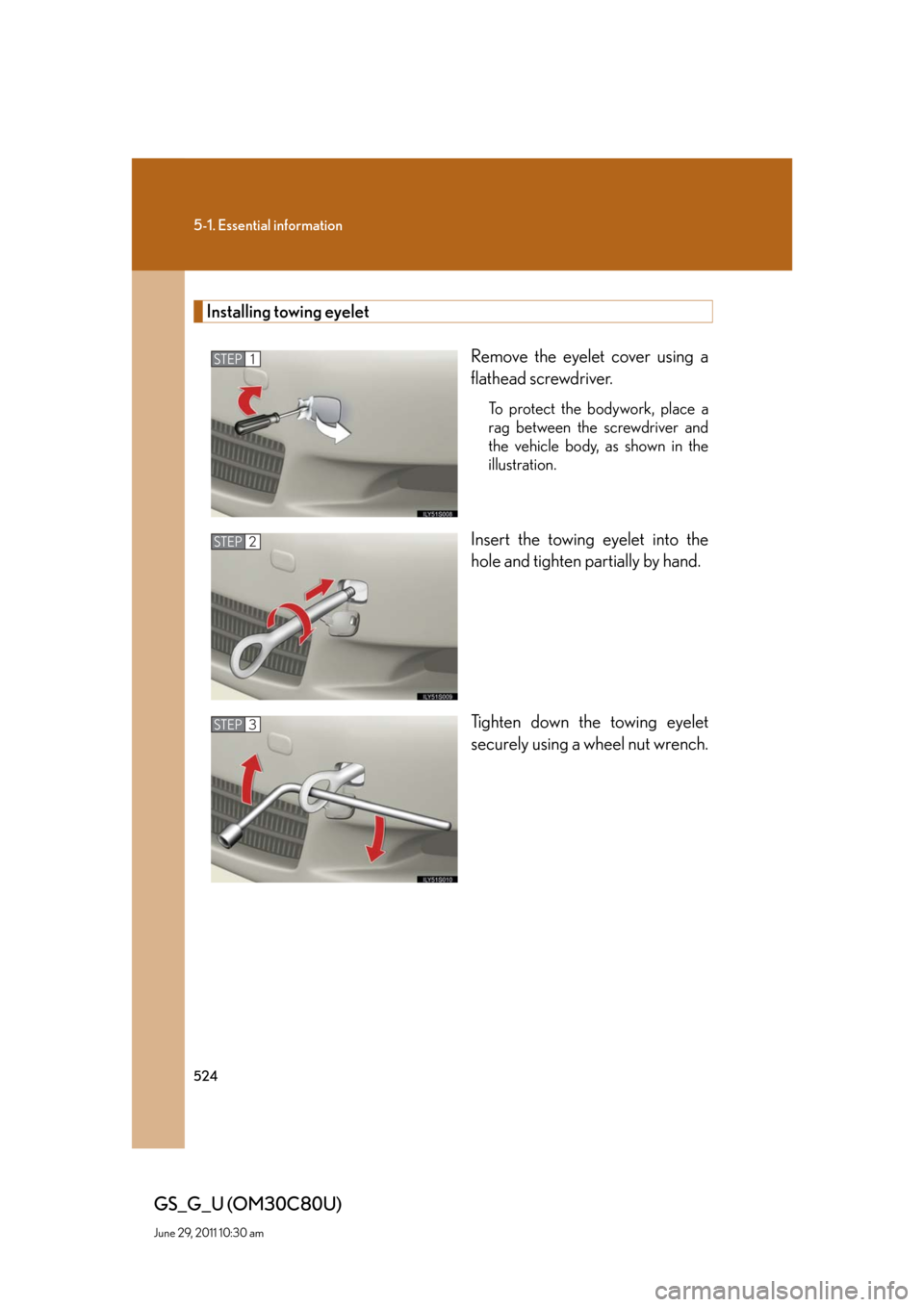 Lexus GS350 2010  Specifications / LEXUS 2010 GS460 GS350 OWNERS MANUAL (OM30C80U) 524
5-1. Essential information
GS_G_U (OM30C80U)
June 29, 2011 10:30 am
Installing towing eyelet
Remove the eyelet cover using a 
flathead screwdriver. 
To protect the bodywork, place a 
rag between t