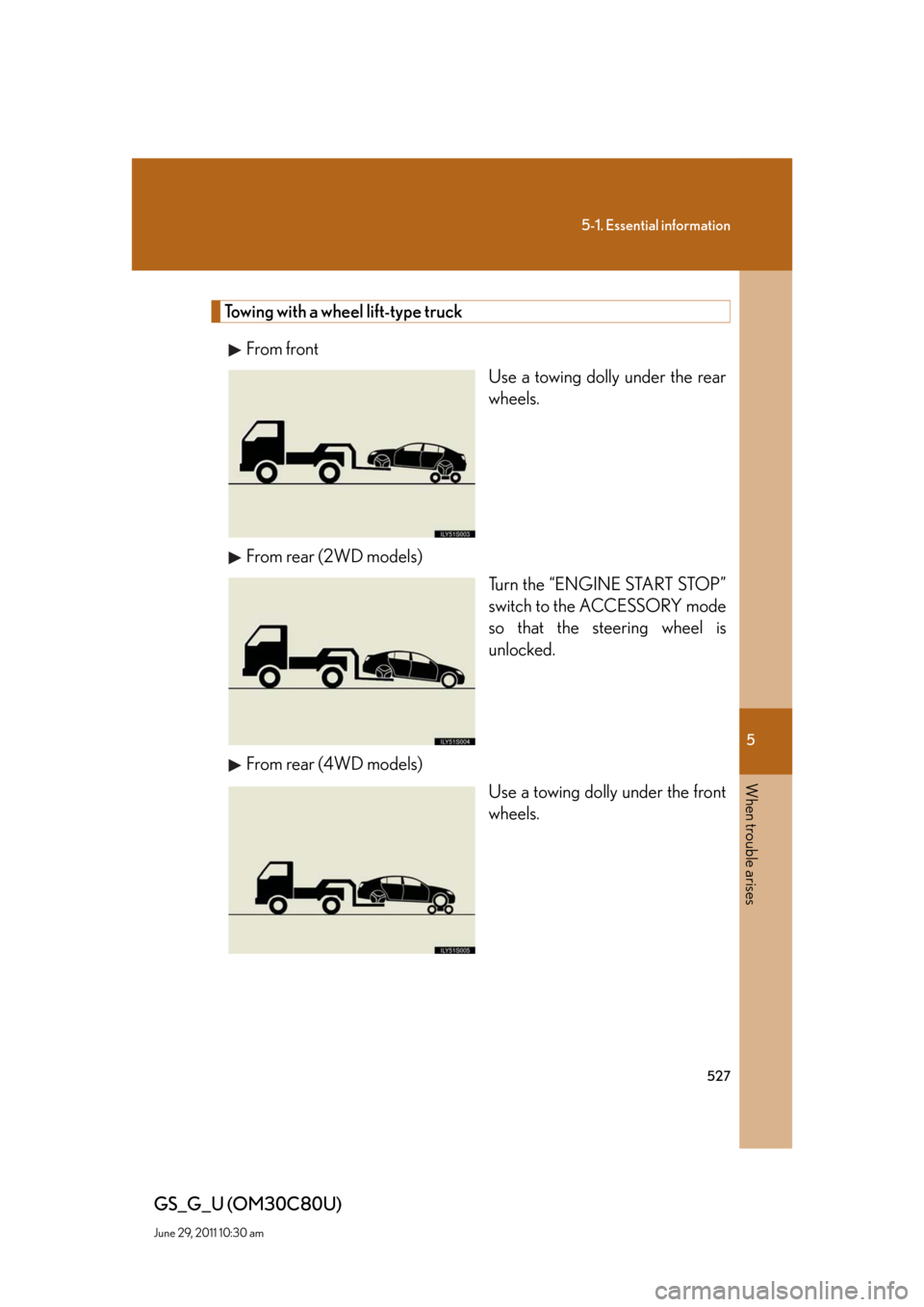 Lexus GS350 2010  Specifications / LEXUS 2010 GS460 GS350 OWNERS MANUAL (OM30C80U) 5
When trouble arises
527
5-1. Essential information
GS_G_U (OM30C80U)
June 29, 2011 10:30 am
Towing with a wheel lift-type truck
From front
Use a towing dolly under the rear 
wheels.
From rear (2WD m