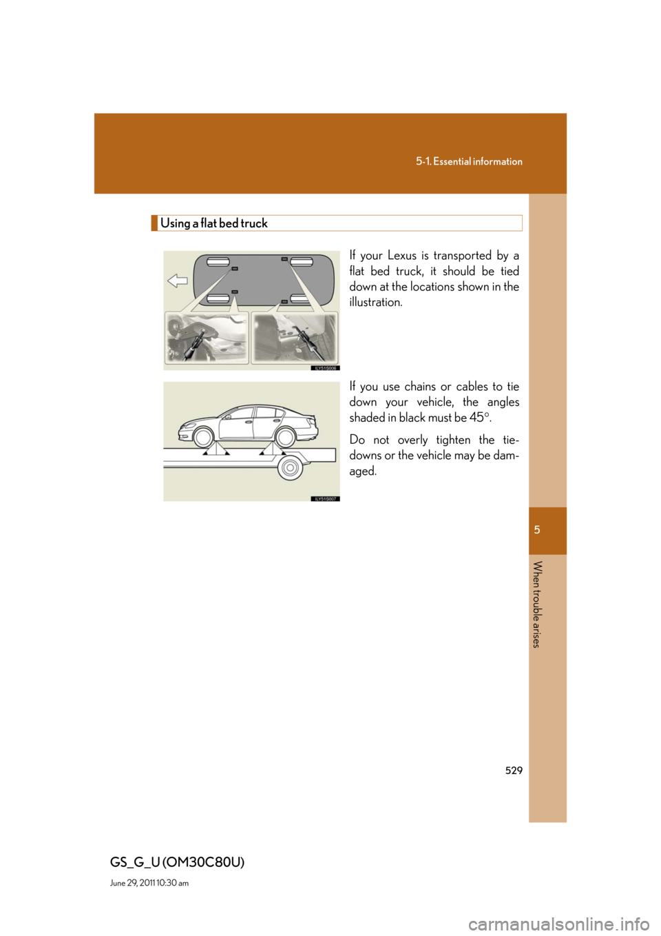 Lexus GS350 2010  Specifications / LEXUS 2010 GS460 GS350 OWNERS MANUAL (OM30C80U) 5
When trouble arises
529
5-1. Essential information
GS_G_U (OM30C80U)
June 29, 2011 10:30 am
Using a flat bed truck
If your Lexus is transported by a 
flat bed truck, it should be tied 
down at the l