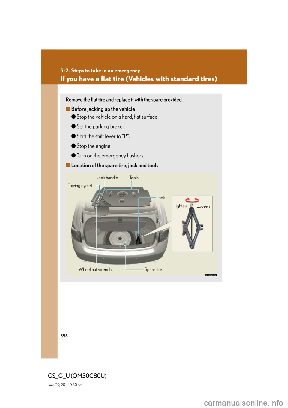 Lexus GS350 2010 Specifications / LEXUS 2010 GS460 GS350 OWNERS MANUAL (OM30C80U) 556
5-2. Steps to take in an emergency
GS_G_U (OM30C80U)
June 29, 2011 10:30 am
If you have a flat tire (Vehicles with standard tires)
Remove the flat tire and replace it with the spare provided.
■B Lexus GS350 2010 Specifications / LEXUS 2010 GS460 GS350 OWNERS MANUAL (OM30C80U) 556
5-2. Steps to take in an emergency
GS_G_U (OM30C80U)
June 29, 2011 10:30 am
If you have a flat tire (Vehicles with standard tires)
Remove the flat tire and replace it with the spare provided.
■B