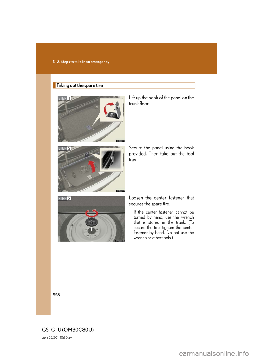 Lexus GS350 2010 Specifications / LEXUS 2010 GS460 GS350 OWNERS MANUAL (OM30C80U) 558
5-2. Steps to take in an emergency
GS_G_U (OM30C80U)
June 29, 2011 10:30 am
Taking out the spare tire
Lift up the hook of the panel on the
trunk floor.
Secure the panel using the hook
provided. Lexus GS350 2010 Specifications / LEXUS 2010 GS460 GS350 OWNERS MANUAL (OM30C80U) 558
5-2. Steps to take in an emergency
GS_G_U (OM30C80U)
June 29, 2011 10:30 am
Taking out the spare tire
Lift up the hook of the panel on the
trunk floor.
Secure the panel using the hook
provided.