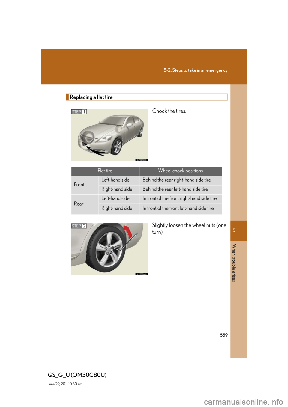 Lexus GS350 2010 Specifications / LEXUS 2010 GS460 GS350 OWNERS MANUAL (OM30C80U) 5
When trouble arises
559
5-2. Steps to take in an emergency
GS_G_U (OM30C80U)
June 29, 2011 10:30 am
Replacing a flat tire
Chock the tires.
Slightly loosen the wheel nuts (one
turn).
STEP1
Flat tire Lexus GS350 2010 Specifications / LEXUS 2010 GS460 GS350 OWNERS MANUAL (OM30C80U) 5
When trouble arises
559
5-2. Steps to take in an emergency
GS_G_U (OM30C80U)
June 29, 2011 10:30 am
Replacing a flat tire
Chock the tires.
Slightly loosen the wheel nuts (one
turn).
STEP1
Flat tire