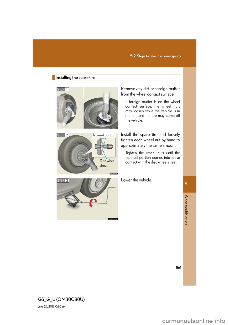 Lexus GS350 2010 Specifications / LEXUS 2010 GS460 GS350 OWNERS MANUAL (OM30C80U) 5
When trouble arises
561
5-2. Steps to take in an emergency
GS_G_U (OM30C80U)
June 29, 2011 10:30 am
Installing the spare tire
Remove any dirt or foreign matter
from the wheel contact surface.
If fo Lexus GS350 2010 Specifications / LEXUS 2010 GS460 GS350 OWNERS MANUAL (OM30C80U) 5
When trouble arises
561
5-2. Steps to take in an emergency
GS_G_U (OM30C80U)
June 29, 2011 10:30 am
Installing the spare tire
Remove any dirt or foreign matter
from the wheel contact surface.
If fo