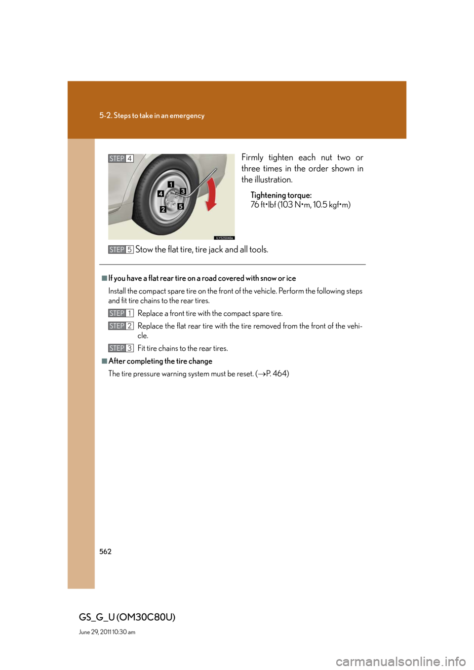 Lexus GS350 2010 Specifications / LEXUS 2010 GS460 GS350 OWNERS MANUAL (OM30C80U) 562
5-2. Steps to take in an emergency
GS_G_U (OM30C80U)
June 29, 2011 10:30 am
Firmly tighten each nut two or
three times in the order shown in
the illustration.
Tightening torque:
76 ft•lbf ( Lexus GS350 2010 Specifications / LEXUS 2010 GS460 GS350 OWNERS MANUAL (OM30C80U) 562
5-2. Steps to take in an emergency
GS_G_U (OM30C80U)
June 29, 2011 10:30 am
Firmly tighten each nut two or
three times in the order shown in
the illustration.
Tightening torque:
76 ft•lbf (
