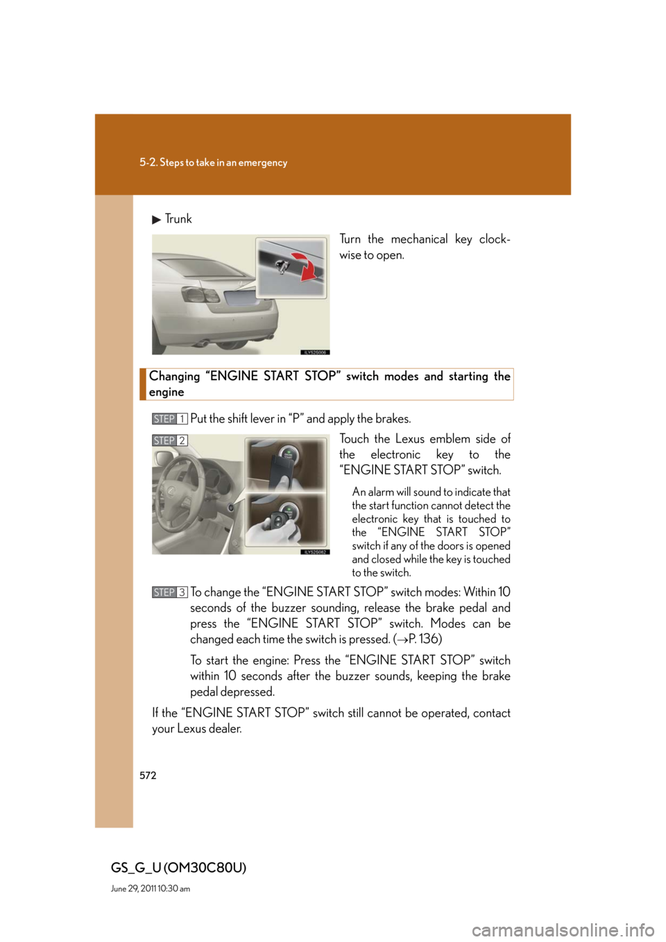 Lexus GS350 2010  Specifications / LEXUS 2010 GS460 GS350 OWNERS MANUAL (OM30C80U) 572
5-2. Steps to take in an emergency
GS_G_U (OM30C80U)
June 29, 2011 10:30 am
Tr u n k
Turn the mechanical key clock-
wise to open.
Changing “ENGINE START STOP” switch modes and starting the 
en
