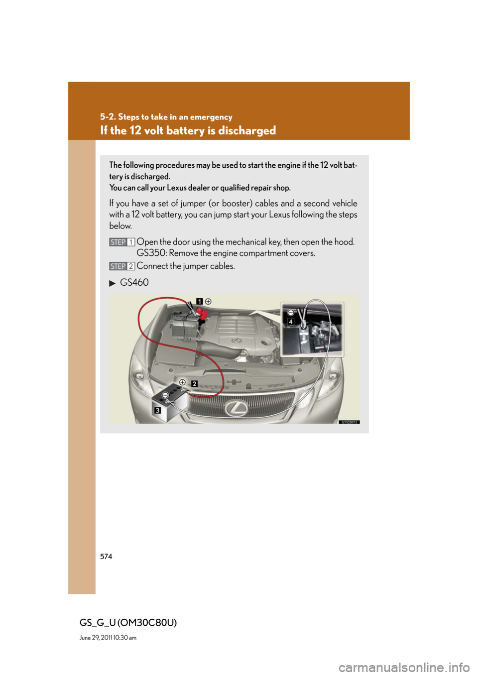 Lexus GS350 2010 Specifications / LEXUS 2010 GS460 GS350 OWNERS MANUAL (OM30C80U) 574
5-2. Steps to take in an emergency
GS_G_U (OM30C80U)
June 29, 2011 10:30 am
If the 12 volt battery is discharged
The following procedures may be used to start the engine if the 12 volt bat-
tery i Lexus GS350 2010 Specifications / LEXUS 2010 GS460 GS350 OWNERS MANUAL (OM30C80U) 574
5-2. Steps to take in an emergency
GS_G_U (OM30C80U)
June 29, 2011 10:30 am
If the 12 volt battery is discharged
The following procedures may be used to start the engine if the 12 volt bat-
tery i