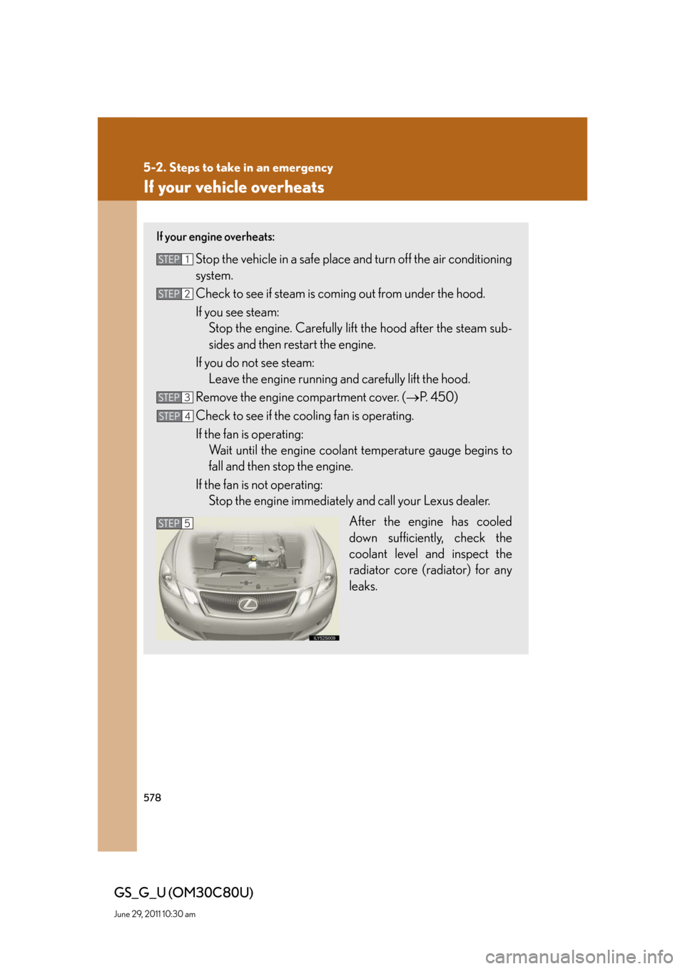 Lexus GS350 2010  Specifications / LEXUS 2010 GS460 GS350 OWNERS MANUAL (OM30C80U) 578
5-2. Steps to take in an emergency
GS_G_U (OM30C80U)
June 29, 2011 10:30 am
If your vehicle overheats
If your engine overheats: 
Stop the vehicle in a safe place and turn off the air conditioning 