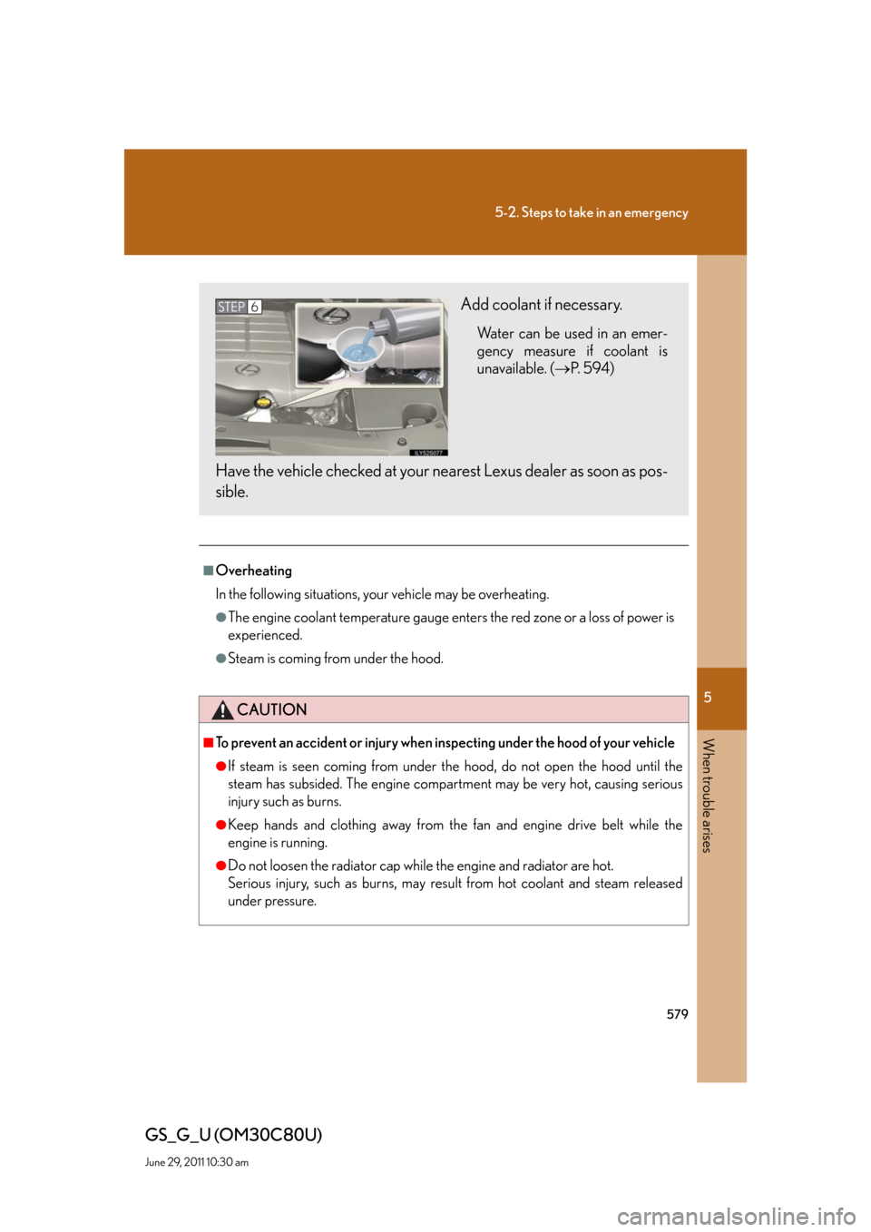Lexus GS350 2010 Specifications / LEXUS 2010 GS460 GS350 OWNERS MANUAL (OM30C80U) 5
When trouble arises
579
5-2. Steps to take in an emergency
GS_G_U (OM30C80U)
June 29, 2011 10:30 am
■Overheating
In the following situations, your vehicle may be overheating.
●The engine coolant Lexus GS350 2010 Specifications / LEXUS 2010 GS460 GS350 OWNERS MANUAL (OM30C80U) 5
When trouble arises
579
5-2. Steps to take in an emergency
GS_G_U (OM30C80U)
June 29, 2011 10:30 am
■Overheating
In the following situations, your vehicle may be overheating.
●The engine coolant