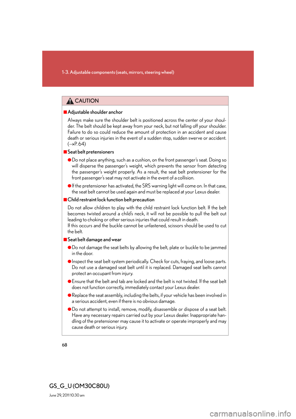 Lexus GS350 2010  Specifications / LEXUS 2010 GS460 GS350 OWNERS MANUAL (OM30C80U) 68
1-3. Adjustable components (seats, mirrors, steering wheel)
GS_G_U (OM30C80U)
June 29, 2011 10:30 am
CAUTION
■Adjustable shoulder anchor
Always make sure the shoulder belt is positioned across th