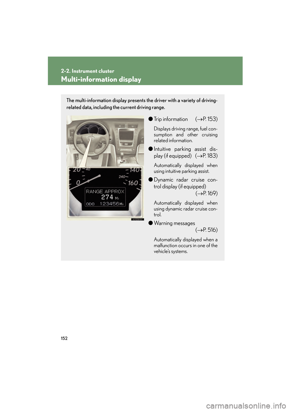 Lexus GS350 2009 User Guide 152
2-2. Instrument cluster
GS_G_U (OM30B43U)
April 27, 2009 10:48 am
Multi-information display
The multi-information display presents the driver with a variety of driving-
related data, including the