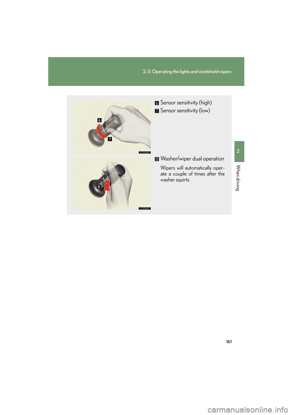 Lexus GS350 2009 User Guide 161
2-3. Operating the lights and windshield wipers
2
When driving
GS_G_U (OM30B43U)
April 27, 2009 10:40 am
Sensor sensitivity (high)
Sensor sensitivity (low)
Washer/wiper dual operation
Wipers will Lexus GS350 2009 User Guide 161
2-3. Operating the lights and windshield wipers
2
When driving
GS_G_U (OM30B43U)
April 27, 2009 10:40 am
Sensor sensitivity (high)
Sensor sensitivity (low)
Washer/wiper dual operation
Wipers will