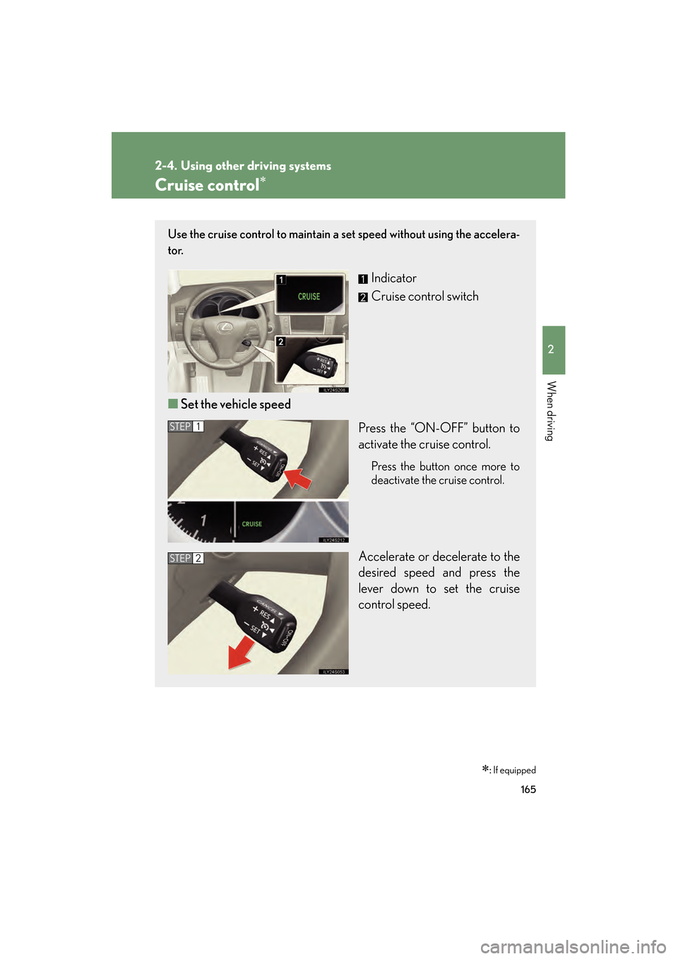 Lexus GS350 2009  Owners Manual 165
2
When driving
GS_G_U (OM30B43U)
April 27, 2009 10:48 am
2-4. Using other driving systems
Cruise control∗
∗: If equipped
Use the cruise control to maintain a  set speed without using the accel