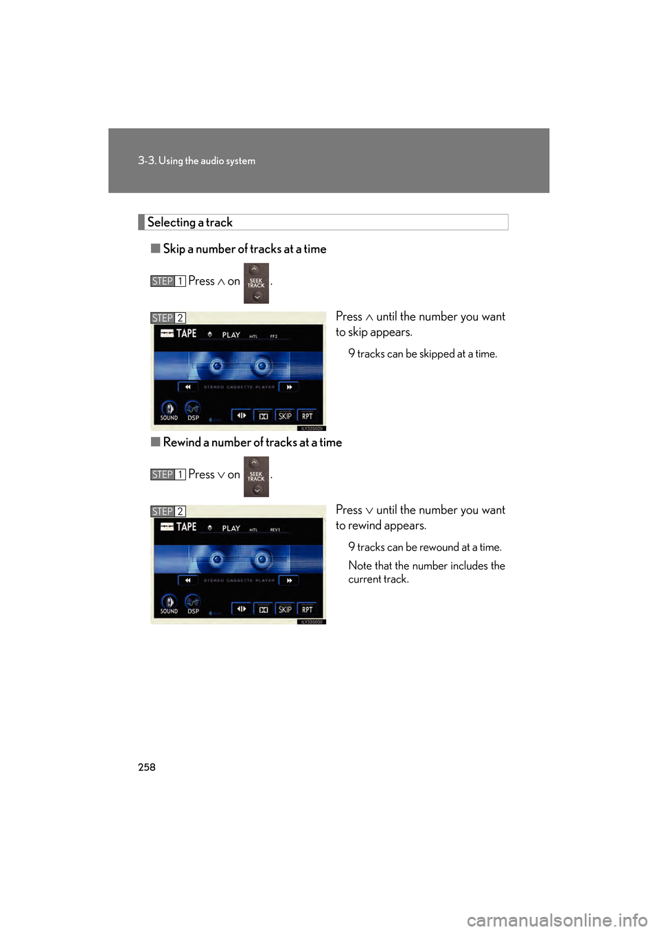 Lexus GS350 2009 Owners Manual 258
3-3. Using the audio system
GS_G_U (OM30B43U)
April 27, 2009 10:48 am
Selecting a track■ Skip a number of tracks at a time
Press ∧ on .
Press ∧ until the number you want
to skip appears.
9 Lexus GS350 2009 Owners Manual 258
3-3. Using the audio system
GS_G_U (OM30B43U)
April 27, 2009 10:48 am
Selecting a track■ Skip a number of tracks at a time
Press ∧ on .
Press ∧ until the number you want
to skip appears.
9