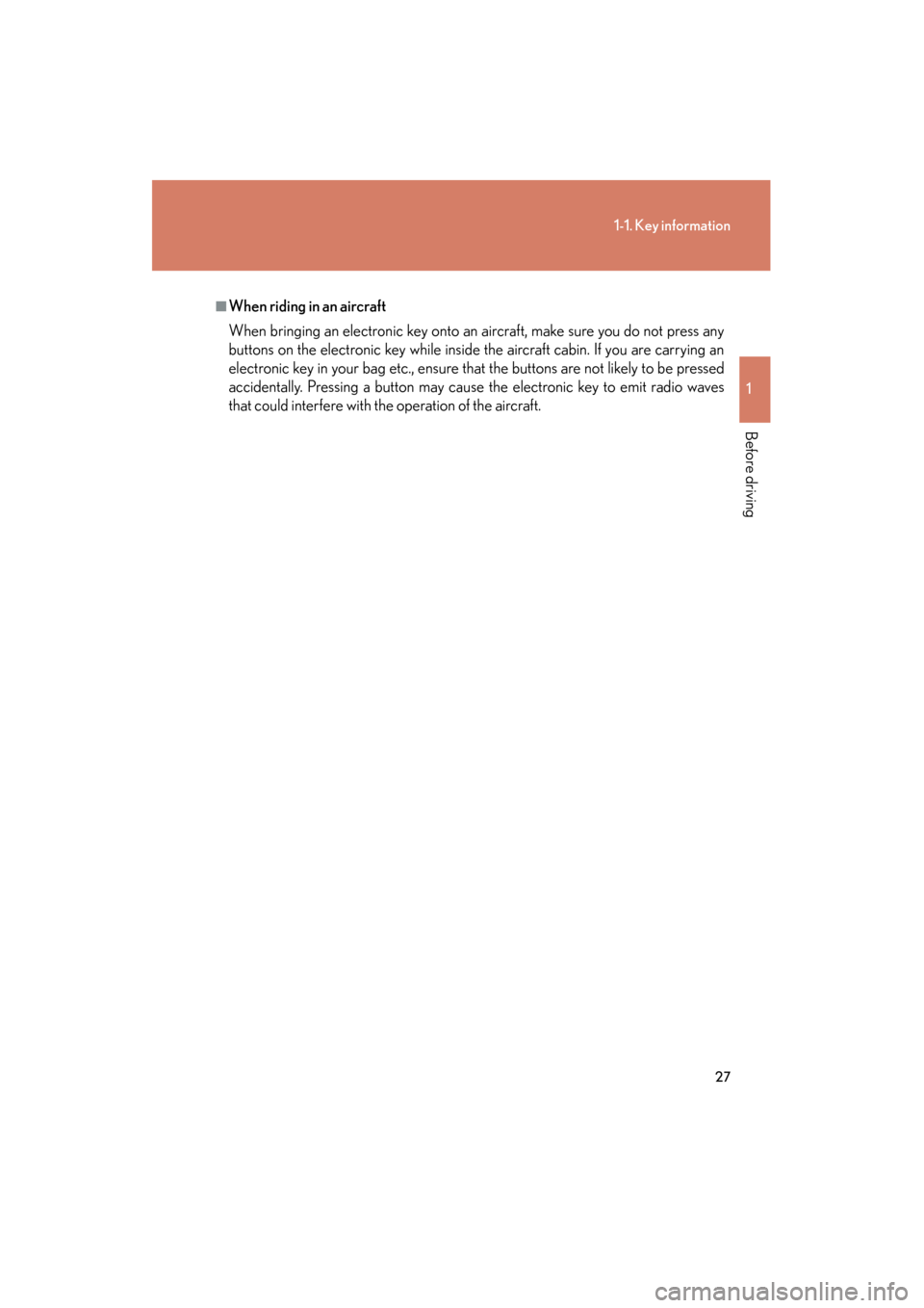 Lexus GS350 2009 Owners Guide 27
1-1. Key information
1
Before driving
GS_G_U (OM30B43U)
April 27, 2009 10:48 am
■When riding in an aircraft
When bringing an electronic key onto an aircraft, make sure you do not press any
button Lexus GS350 2009 Owners Guide 27
1-1. Key information
1
Before driving
GS_G_U (OM30B43U)
April 27, 2009 10:48 am
■When riding in an aircraft
When bringing an electronic key onto an aircraft, make sure you do not press any
button