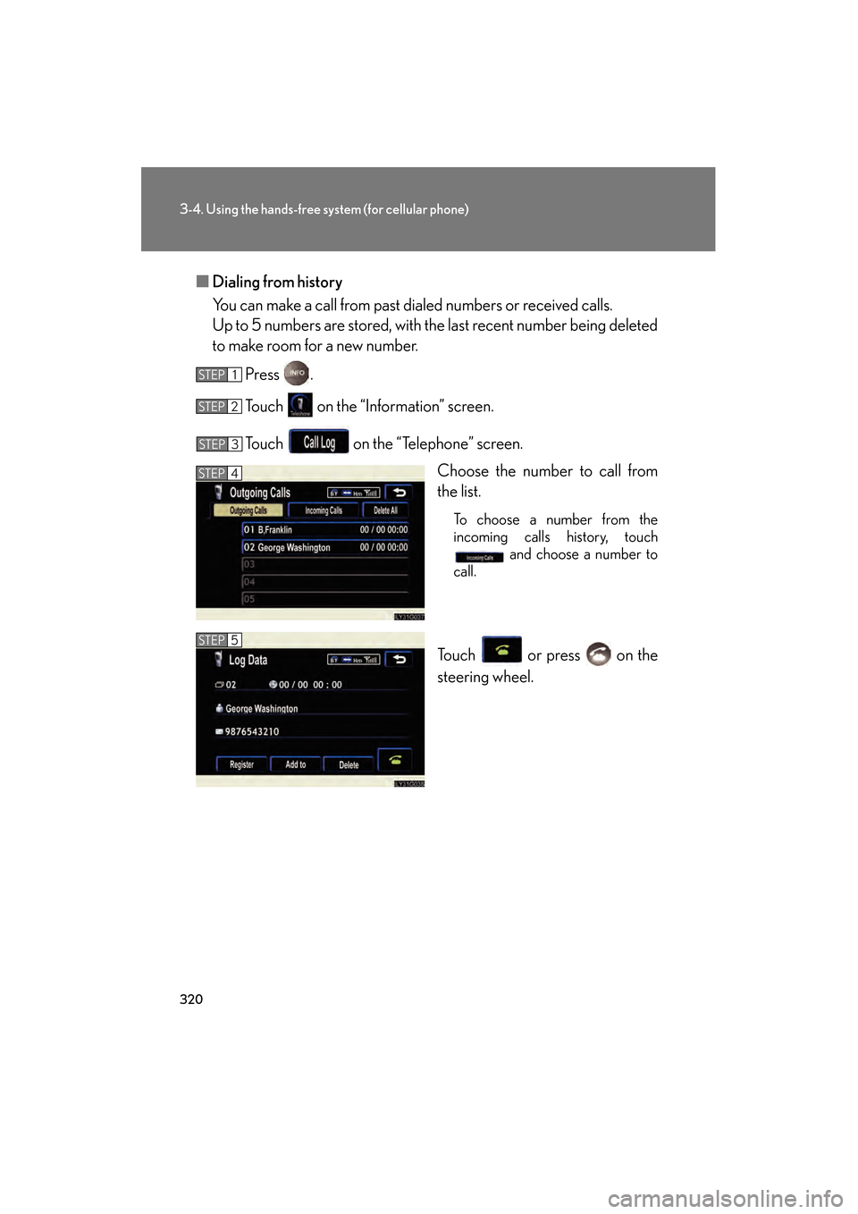 Lexus GS350 2009  Owners Manual 320
3-4. Using the hands-free system (for cellular phone)
GS_G_U (OM30B43U)
April 27, 2009 10:48 am
■Dialing from history
You can make a call from past di aled numbers or received calls.
Up to 5 num