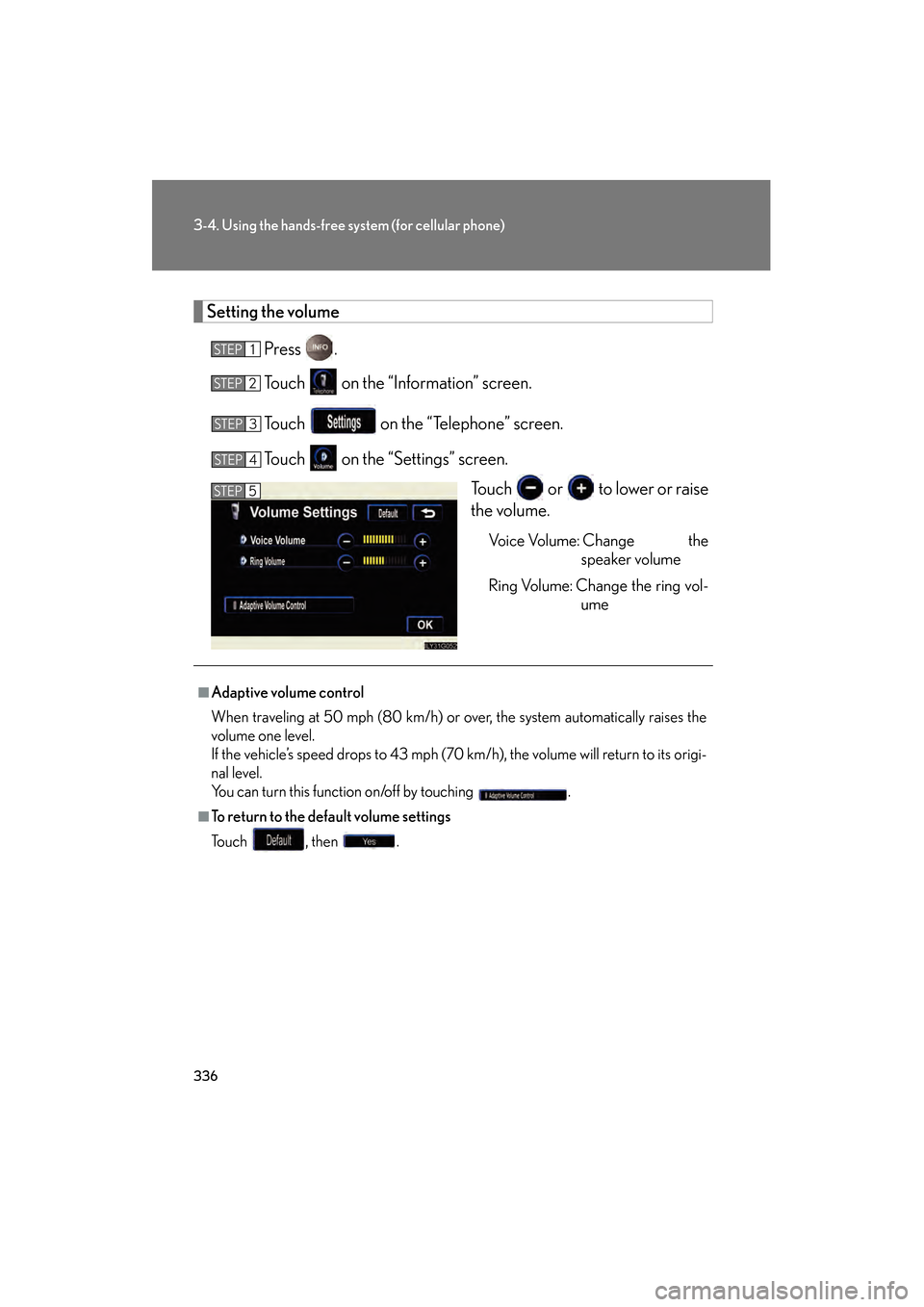 Lexus GS350 2009  Owners Manual 336
3-4. Using the hands-free system (for cellular phone)
GS_G_U (OM30B43U)
April 27, 2009 10:48 am
Setting the volumePress .
Touch   on the “Information” screen.
Touch   on the “Telephone” sc