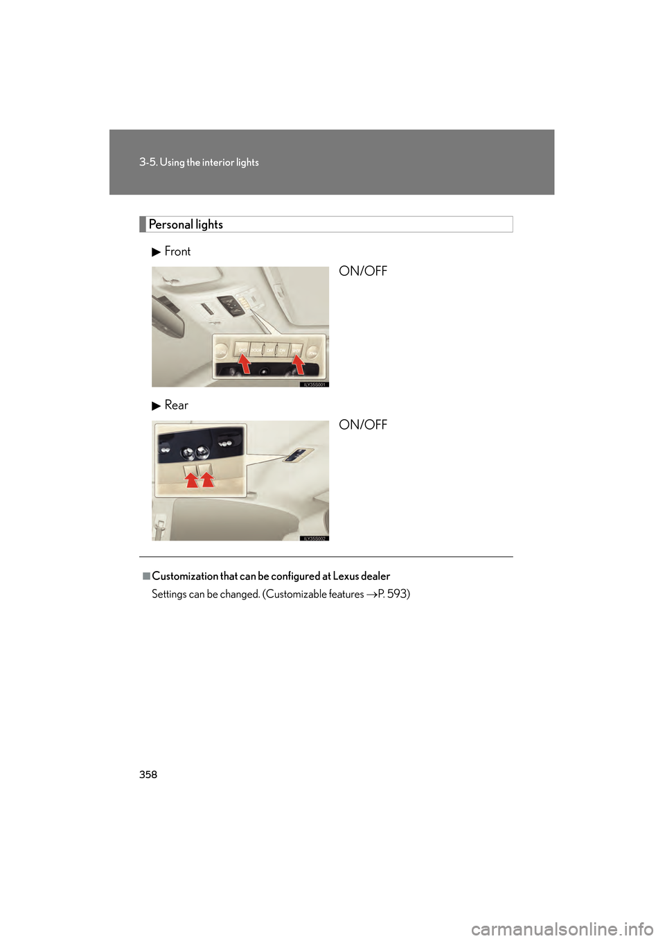 Lexus GS350 2009  Owners Manual 358
3-5. Using the interior lights
GS_G_U (OM30B43U)
April 27, 2009 10:48 am
Personal lightsFront ON/OFF
Rear ON/OFF
■Customization that can be configured at Lexus dealer
Settings can be changed. (C