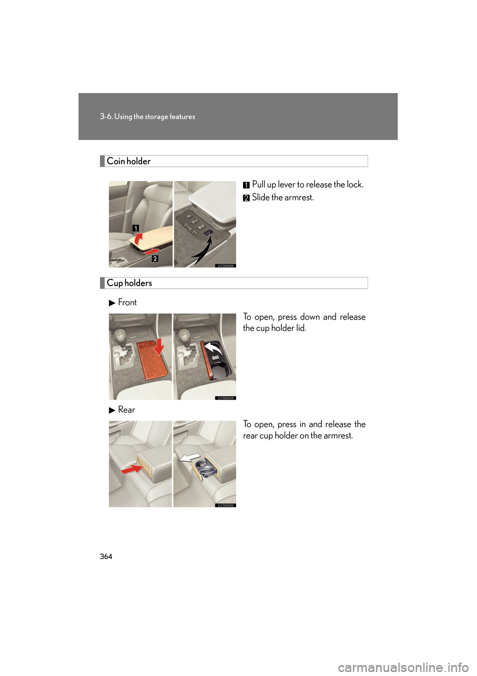 Lexus GS350 2009  Owners Manual 364
3-6. Using the storage features
GS_G_U (OM30B43U)
April 27, 2009 10:48 am
Coin holderPull up lever to release the lock.
Slide the armrest.
Cup holdersFront To open, press down and release
the cup 