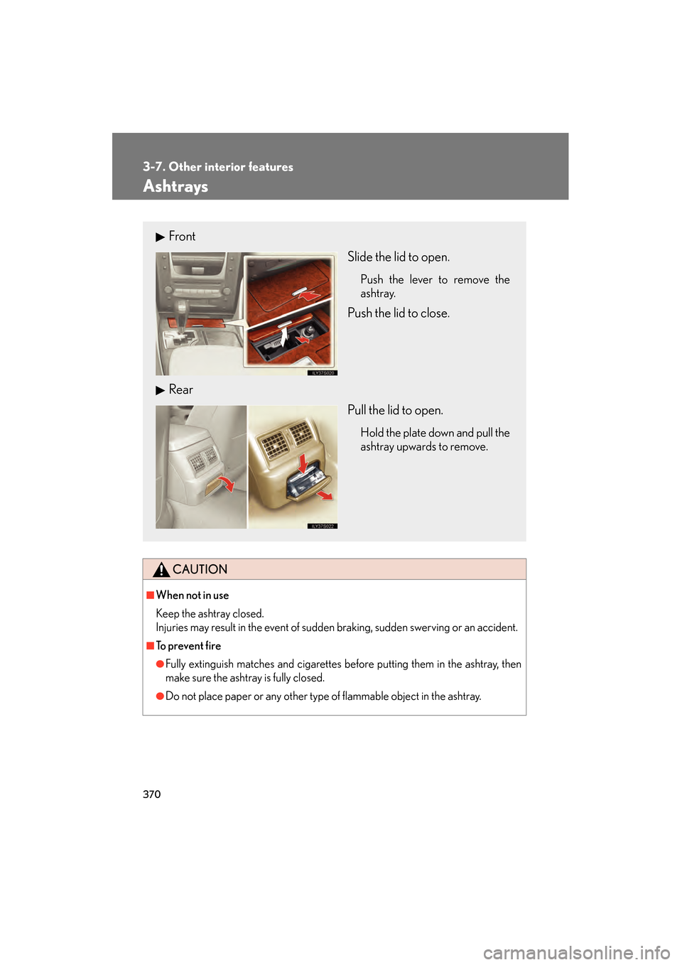 Lexus GS350 2009  Owners Manual 370
3-7. Other interior features
GS_G_U (OM30B43U)
April 27, 2009 10:48 am
Ashtrays
CAUTION
■When not in use
Keep the ashtray closed.
Injuries may result in the event of sudden braking, sudden swerv