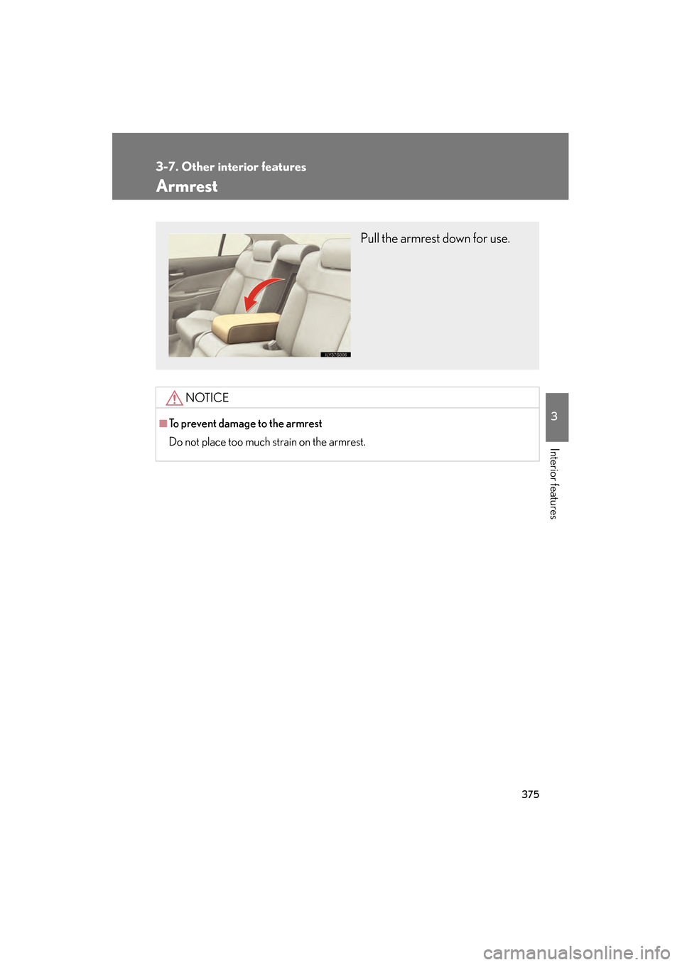 Lexus GS350 2009  Owners Manual 375
3-7. Other interior features
3
Interior features
GS_G_U (OM30B43U)
April 27, 2009 10:48 am
Armrest
NOTICE
■To prevent damage to the armrest
Do not place too much strain on the armrest.
Pull the 