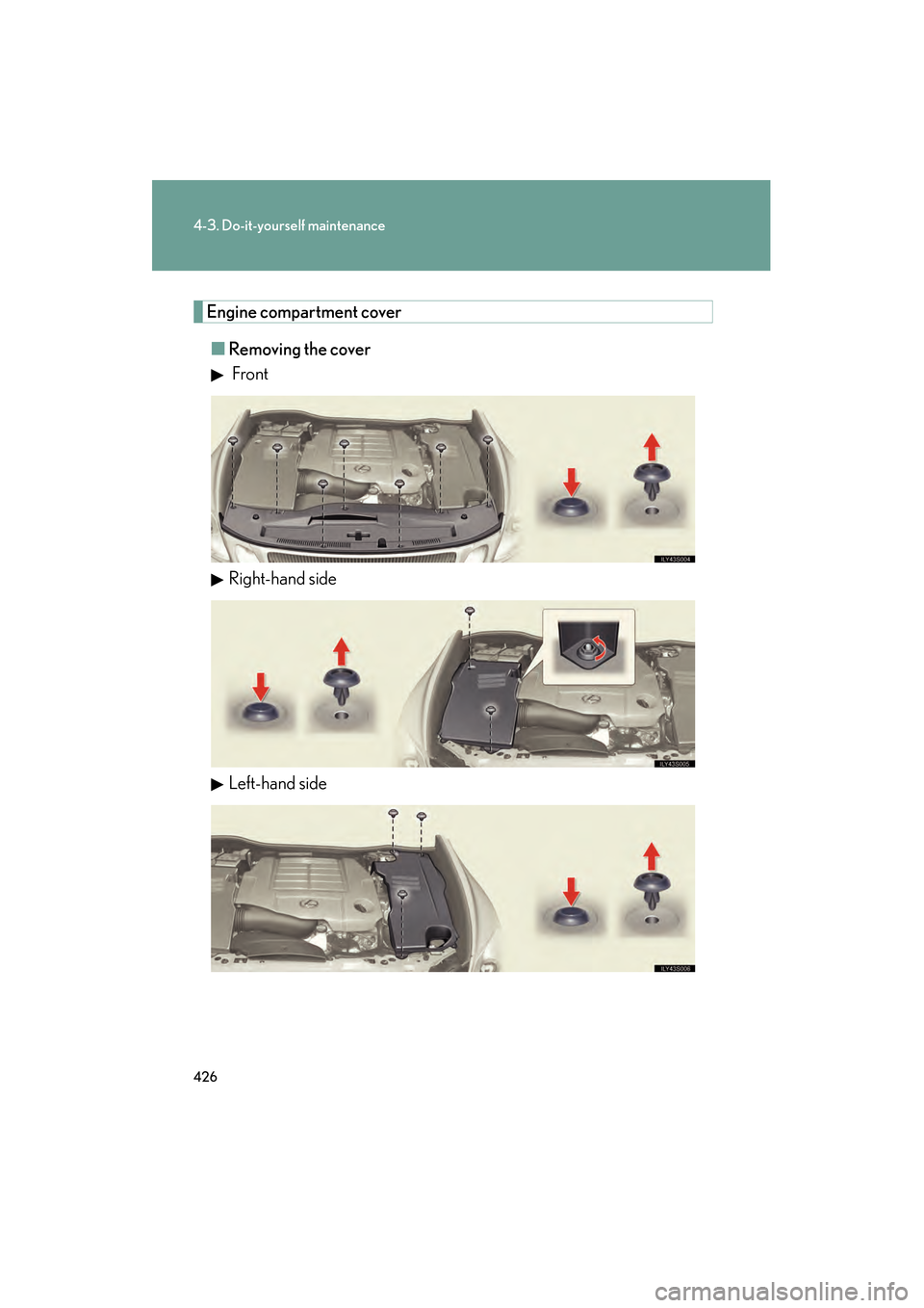 Lexus GS350 2009 Owners Manual 426
4-3. Do-it-yourself maintenance
GS_G_U (OM30B43U)
April 27, 2009 10:48 am
Engine compartment cover■ Removing the cover
Front
Right-hand side
Left-hand side
GS_U_G.book Page 426 Monday, April Lexus GS350 2009 Owners Manual 426
4-3. Do-it-yourself maintenance
GS_G_U (OM30B43U)
April 27, 2009 10:48 am
Engine compartment cover■ Removing the cover
Front
Right-hand side
Left-hand side
GS_U_G.book Page 426 Monday, April