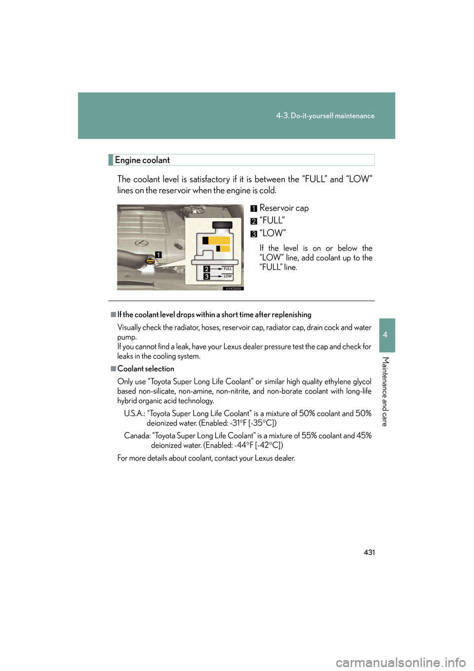 Lexus GS350 2009 Owners Guide 431
4-3. Do-it-yourself maintenance
4
Maintenance and care
GS_G_U (OM30B43U)
April 27, 2009 10:48 am
Engine coolantThe coolant level is satisfactory if it is between the “FULL” and “LOW”
lines Lexus GS350 2009 Owners Guide 431
4-3. Do-it-yourself maintenance
4
Maintenance and care
GS_G_U (OM30B43U)
April 27, 2009 10:48 am
Engine coolantThe coolant level is satisfactory if it is between the “FULL” and “LOW”
lines