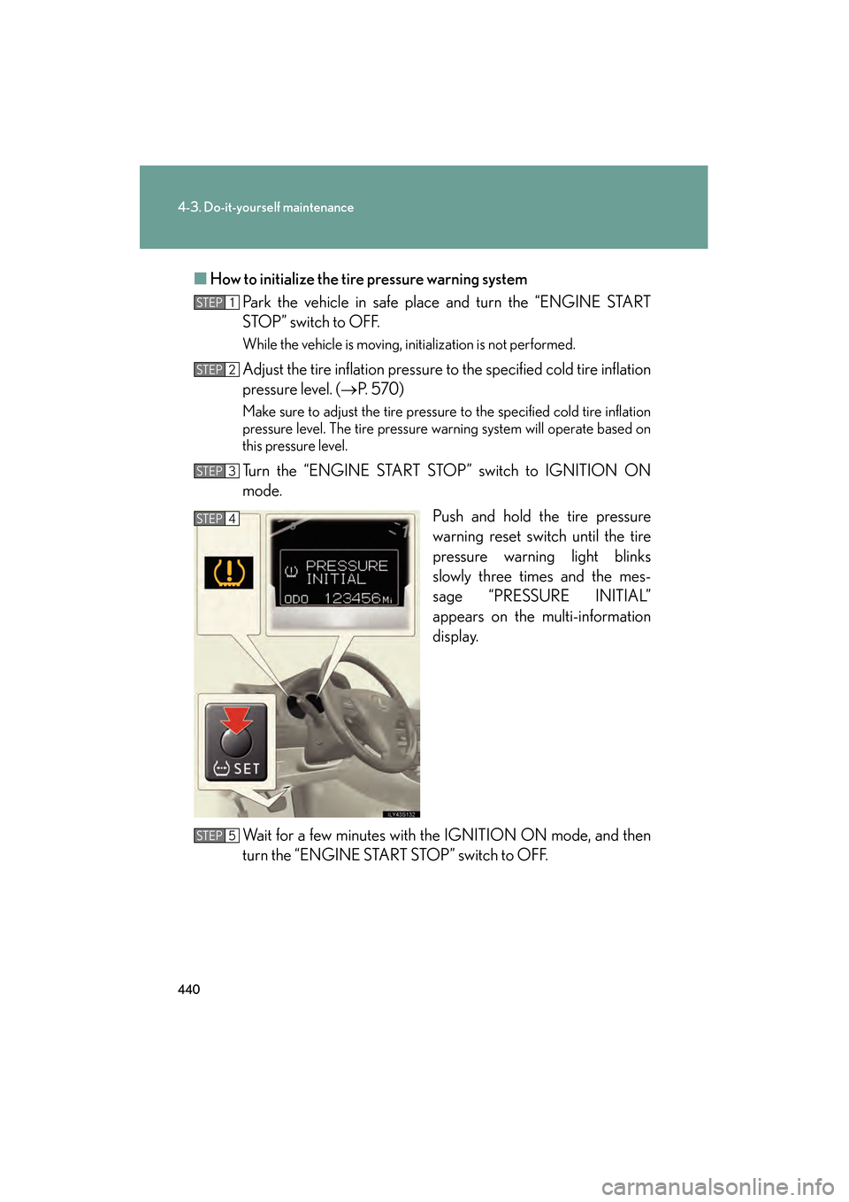 Lexus GS350 2009 Repair Manual 440
4-3. Do-it-yourself maintenance
GS_G_U (OM30B43U)
April 27, 2009 10:48 am
■How to initialize the tire pressure warning system
Park the vehicle in safe plac e and turn the “ENGINE START
STOP” Lexus GS350 2009 Repair Manual 440
4-3. Do-it-yourself maintenance
GS_G_U (OM30B43U)
April 27, 2009 10:48 am
■How to initialize the tire pressure warning system
Park the vehicle in safe plac e and turn the “ENGINE START
STOP”