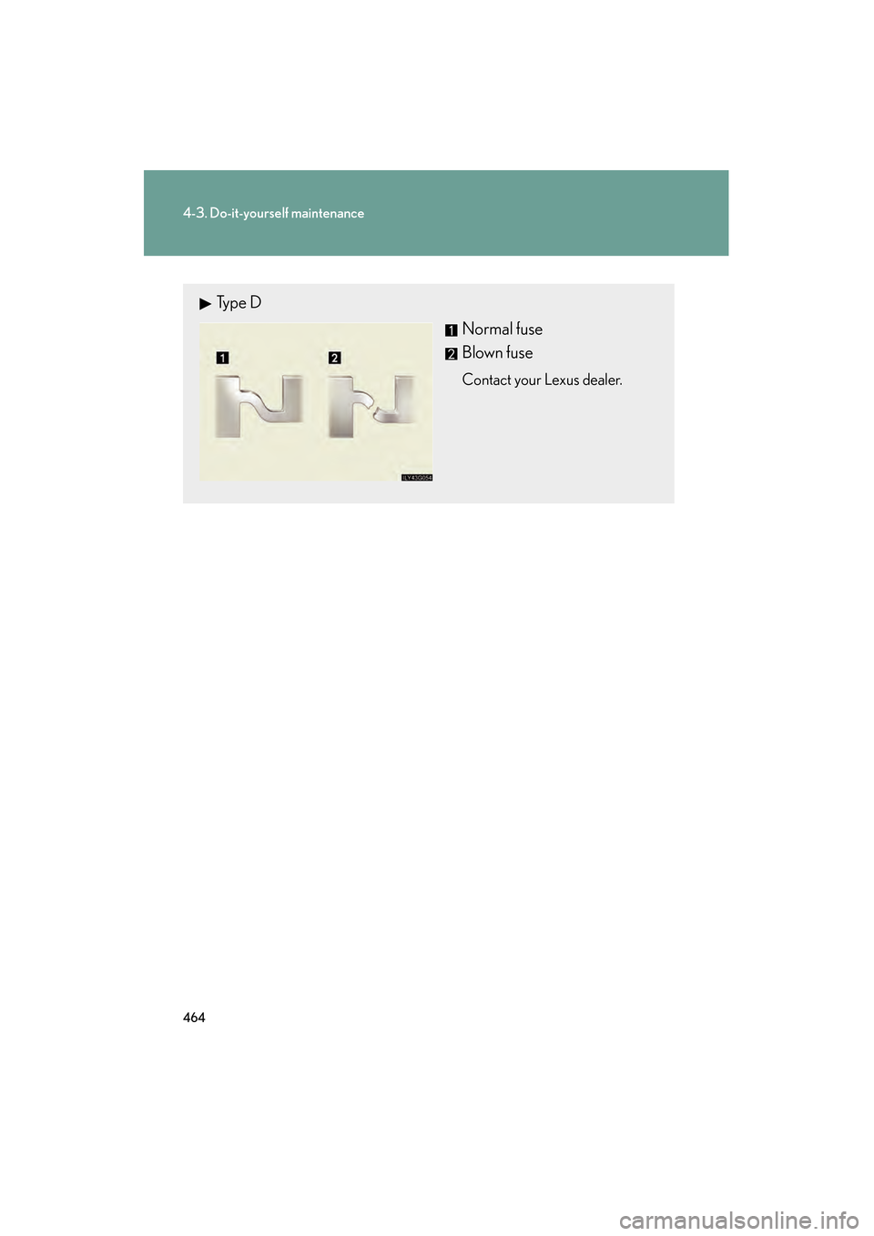 Lexus GS350 2009  Owners Manual 464
4-3. Do-it-yourself maintenance
GS_G_U (OM30B43U)
April 27, 2009 10:48 am
Type DNormal fuse
Blown fuse
Contact your Lexus dealer.
GS_U_G.book  Page 464  Monday, April 27, 2009  10:50 AM 
