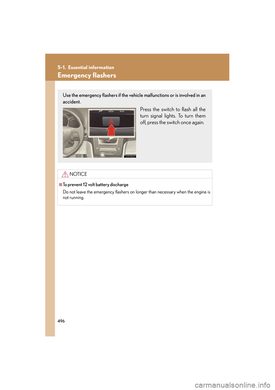Lexus GS350 2009 Owners Manual 496
GS_G_U (OM30B43U)
April 27, 2009 10:48 am
5-1. Essential information
Emergency flashers
NOTICE
■To prevent 12 volt battery discharge
Do not leave the emergency flashers on longer than necessary Lexus GS350 2009 Owners Manual 496
GS_G_U (OM30B43U)
April 27, 2009 10:48 am
5-1. Essential information
Emergency flashers
NOTICE
■To prevent 12 volt battery discharge
Do not leave the emergency flashers on longer than necessary